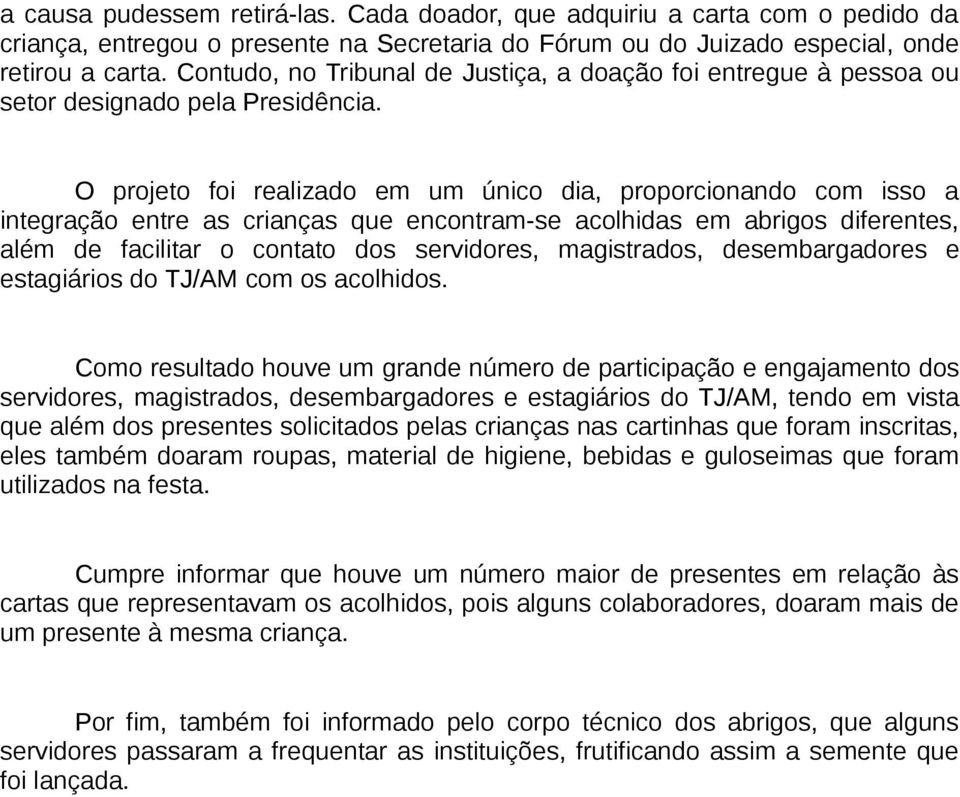 O projeto foi realizado em um único dia, proporcionando com isso a integração entre as crianças que encontram-se acolhidas em abrigos diferentes, além de facilitar o contato dos servidores,