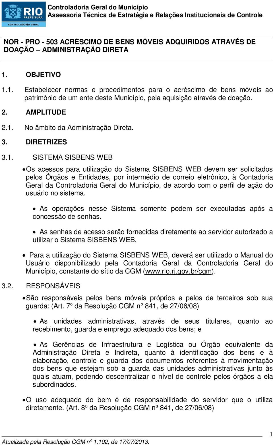 SISTEMA SISBENS WEB Os acessos para utilização do Sistema SISBENS WEB devem ser solicitados pelos Órgãos e Entidades, por intermédio de correio eletrônico, à Contadoria Geral da Controladoria Geral