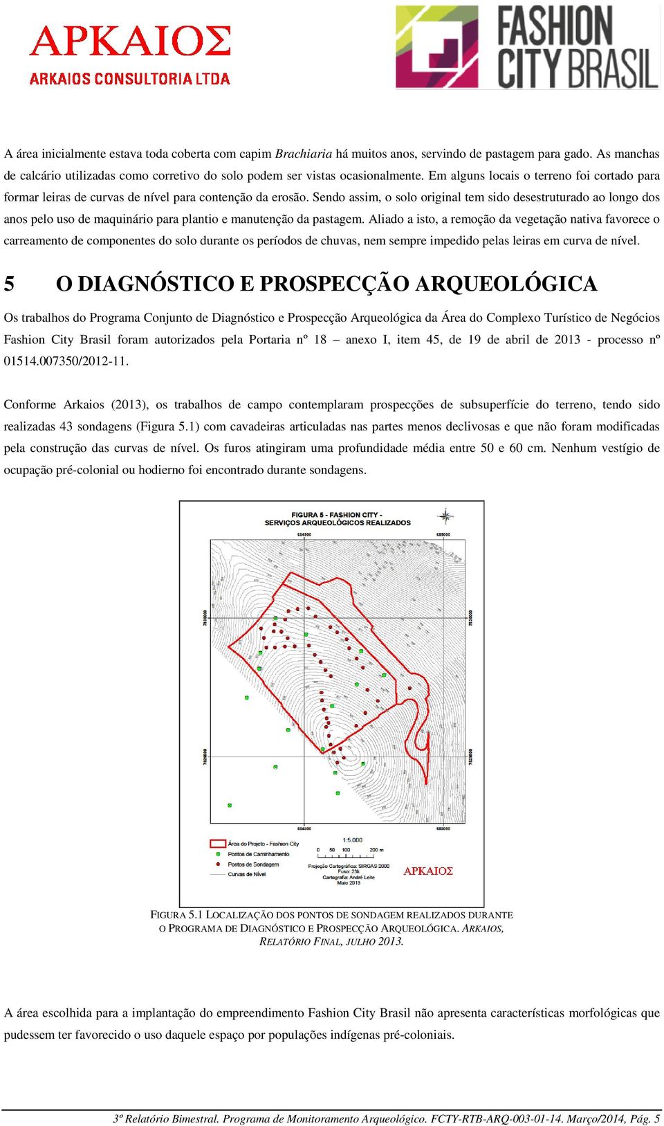 Sendo assim, o solo original tem sido desestruturado ao longo dos anos pelo uso de maquinário para plantio e manutenção da pastagem.