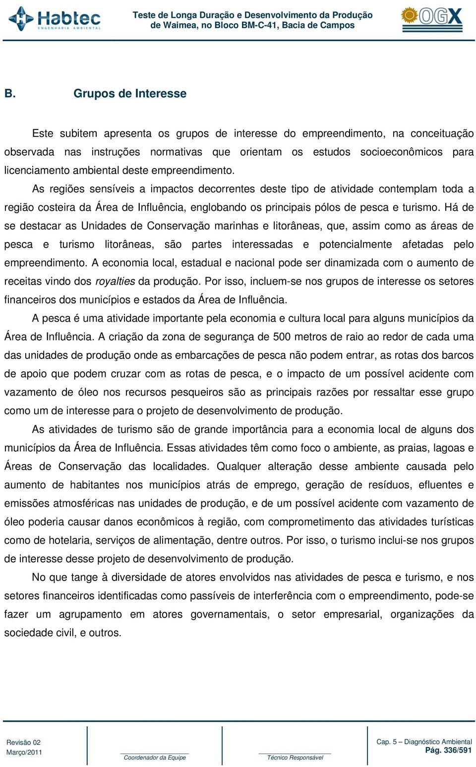 As regiões sensíveis a impactos decorrentes deste tipo de atividade contemplam toda a região costeira da Área de Influência, englobando os principais pólos de pesca e turismo.