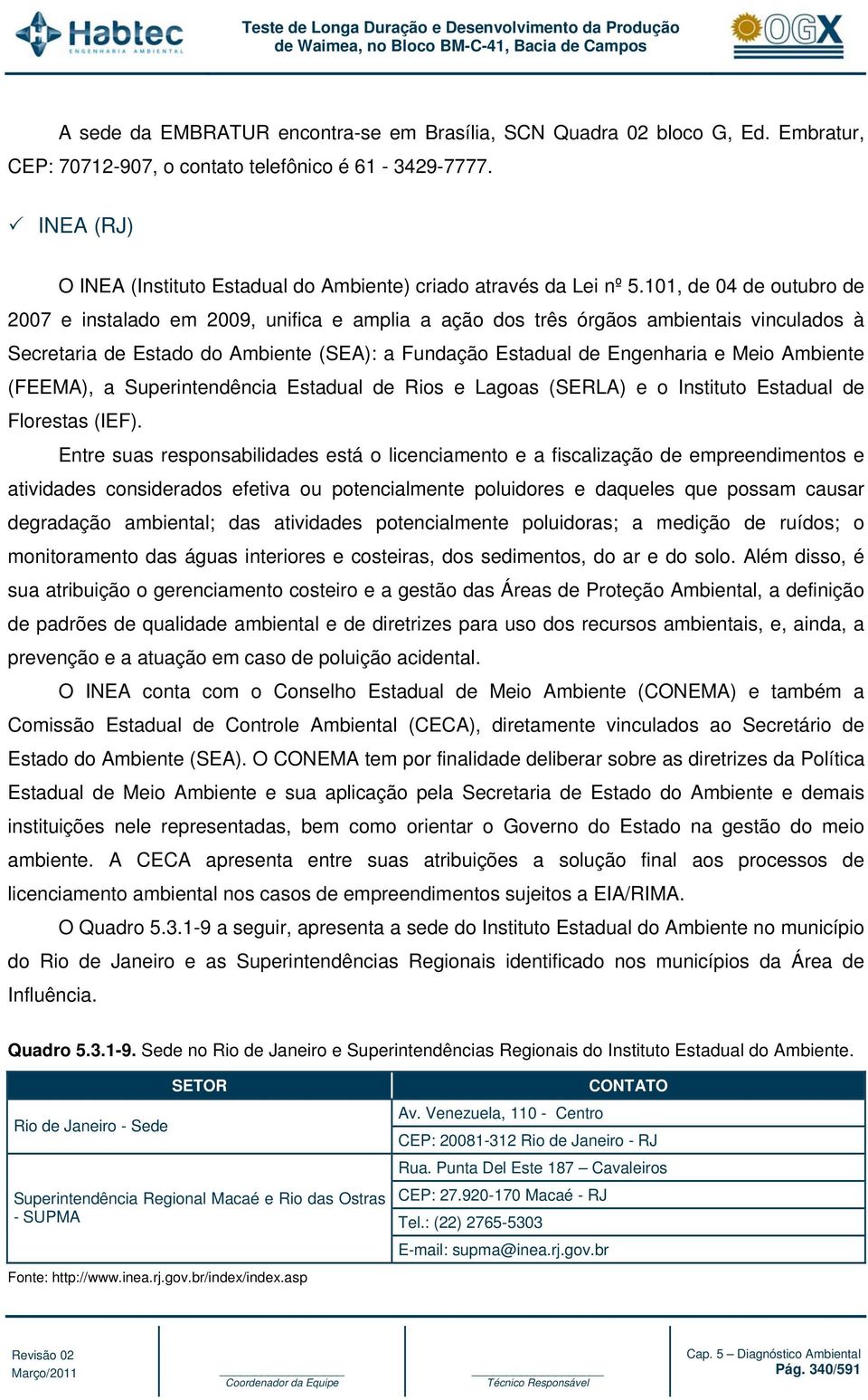 101, de 04 de outubro de 2007 e instalado em 2009, unifica e amplia a ação dos três órgãos ambientais vinculados à Secretaria de Estado do Ambiente (SEA): a Fundação Estadual de Engenharia e Meio