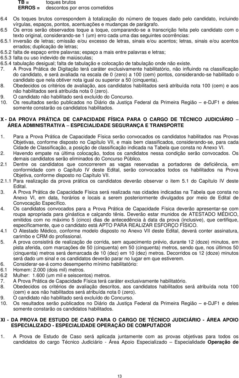 5 Os erros serão observados toque a toque, comparando-se a transcrição feita pelo candidato com o texto original, considerando-se 1 (um) erro cada uma das seguintes ocorrências: 6.5.1 inversão de letras; omissão e/ou excesso de letras, sinais e/ou acentos; letras, sinais e/ou acentos errados; duplicação de letras; 6.