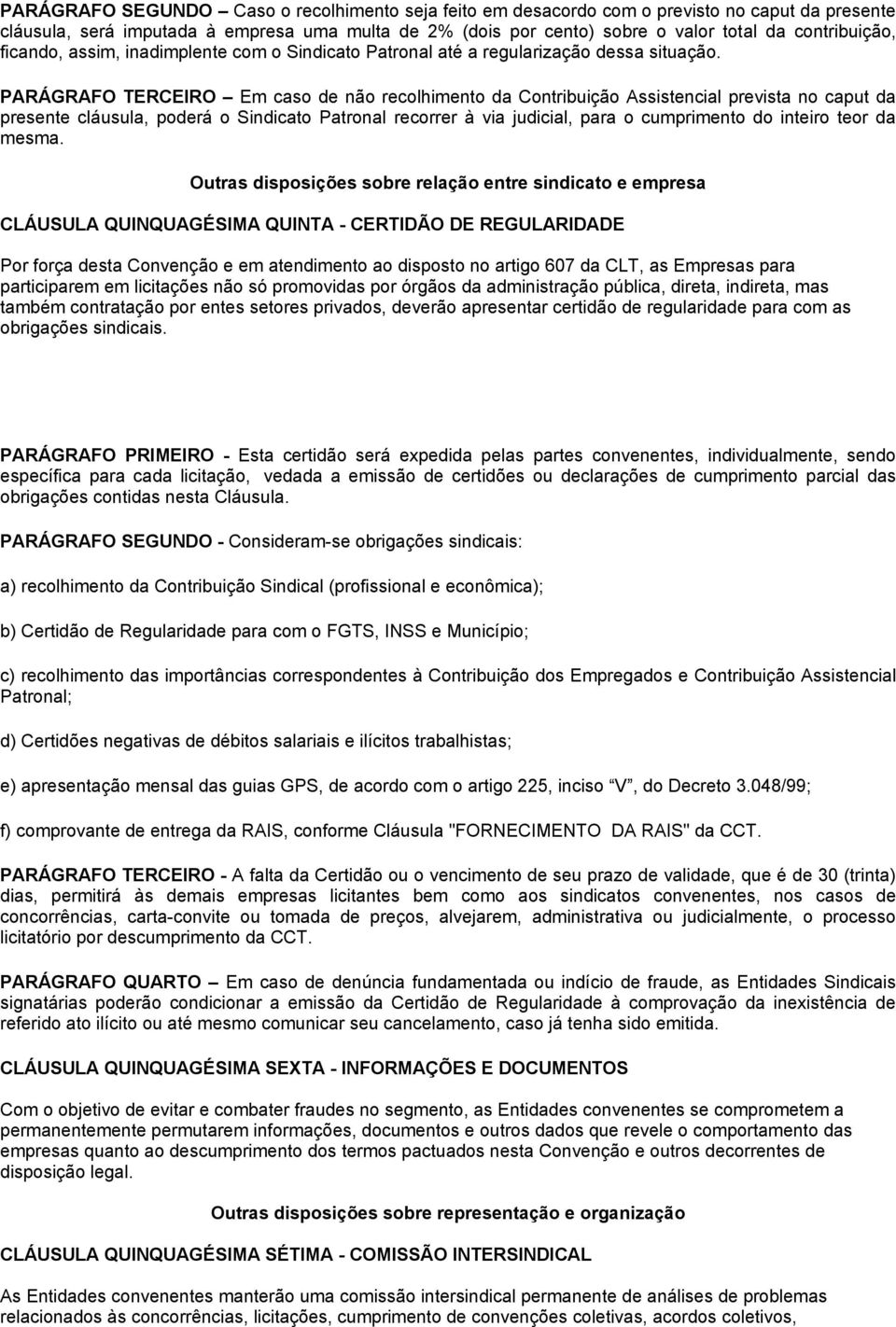 PARÁGRAFO TERCEIRO Em caso de não recolhimento da Contribuição Assistencial prevista no caput da presente cláusula, poderá o Sindicato Patronal recorrer à via judicial, para o cumprimento do inteiro