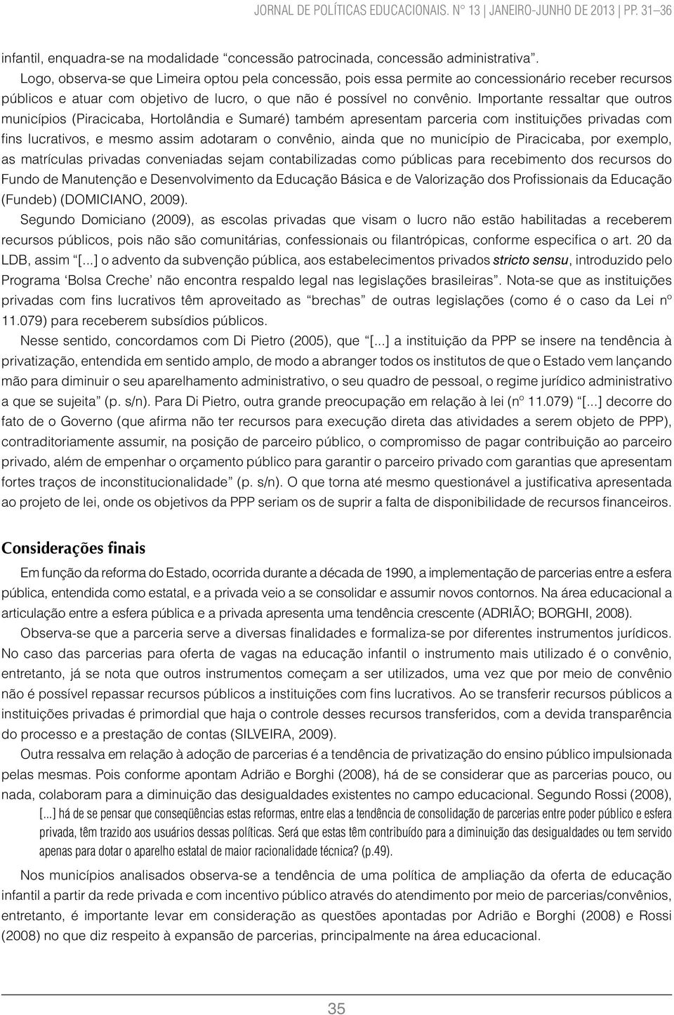 Importante ressaltar que outros municípios (Piracicaba, Hortolândia e Sumaré) também apresentam parceria com instituições privadas com fins lucrativos, e mesmo assim adotaram o convênio, ainda que no