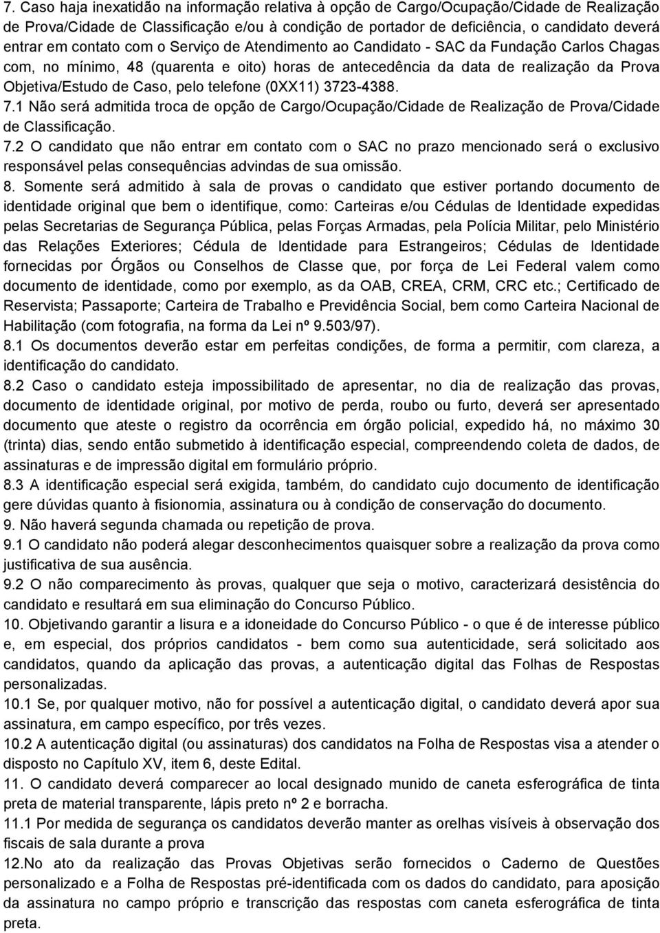 pelo telefone (0XX11) 3723-4388. 7.1 Não será admitida troca de opção de Cargo/Ocupação/Cidade de Realização de Prova/Cidade de Classificação. 7.2 O candidato que não entrar em contato com o SAC no prazo mencionado será o exclusivo responsável pelas consequências advindas de sua omissão.