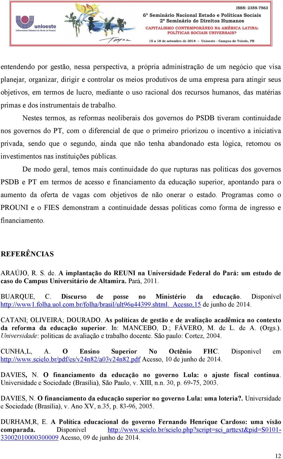 Nestes termos, as reformas neoliberais dos governos do PSDB tiveram continuidade nos governos do PT, com o diferencial de que o primeiro priorizou o incentivo a iniciativa privada, sendo que o