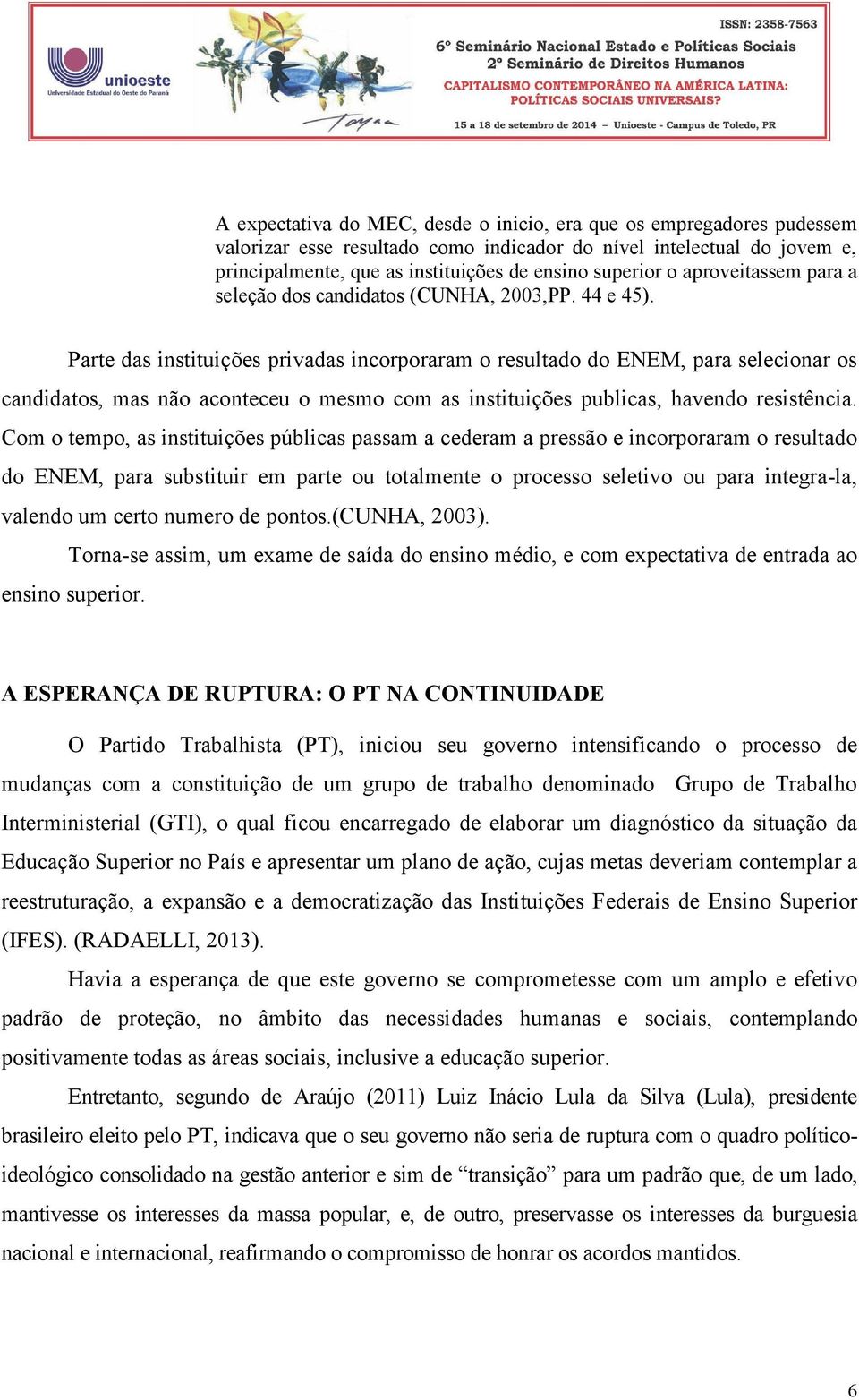 Parte das instituições privadas incorporaram o resultado do ENEM, para selecionar os candidatos, mas não aconteceu o mesmo com as instituições publicas, havendo resistência.