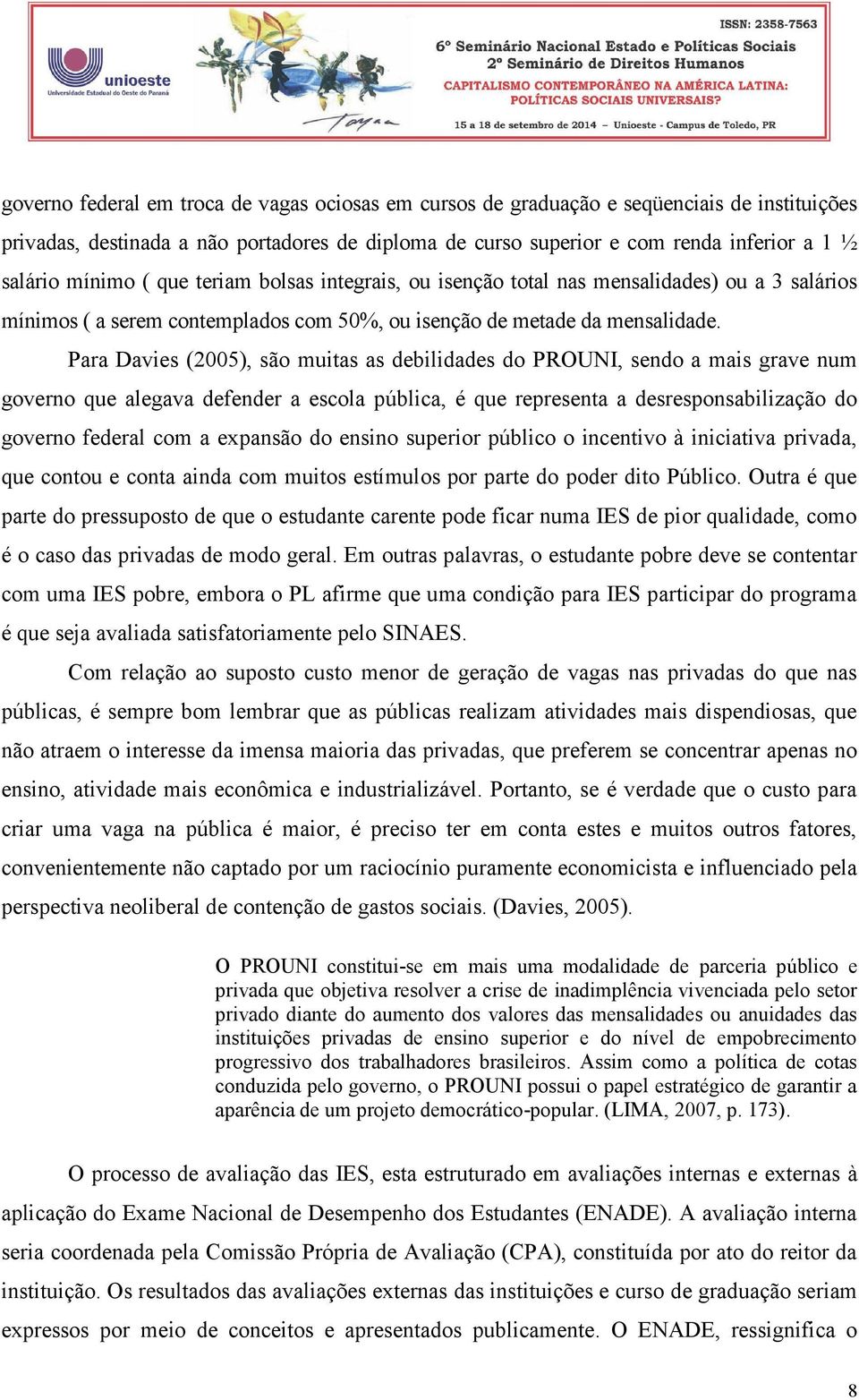 Para Davies (2005), são muitas as debilidades do PROUNI, sendo a mais grave num governo que alegava defender a escola pública, é que representa a desresponsabilização do governo federal com a