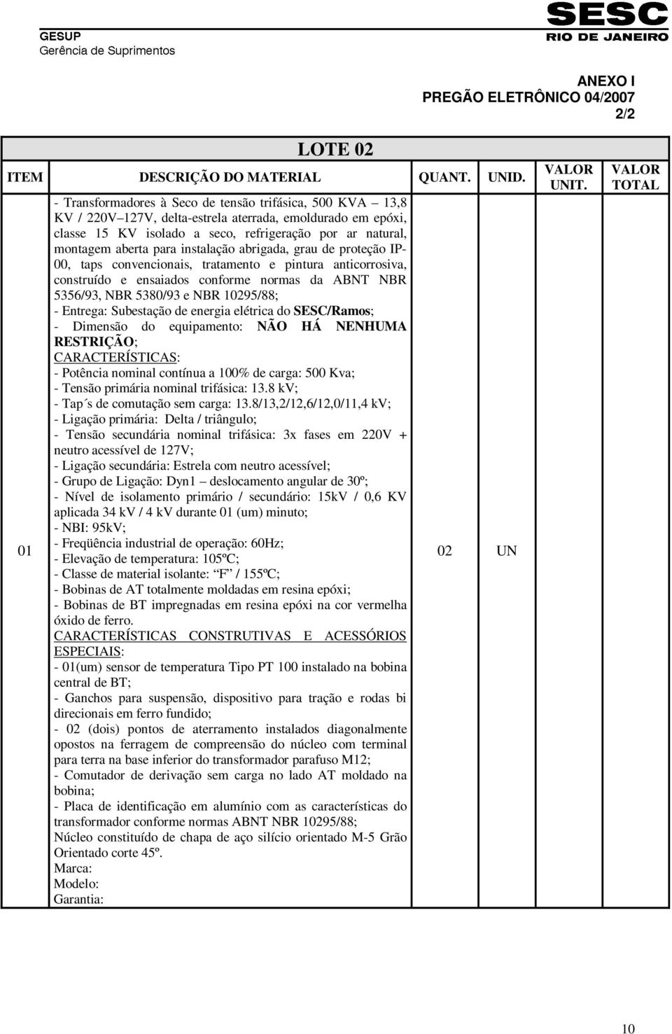 para instalação abrigada, grau de proteção IP- 00, taps convencionais, tratamento e pintura anticorrosiva, construído e ensaiados conforme normas da ABNT NBR 5356/93, NBR 5380/93 e NBR 10295/88; -