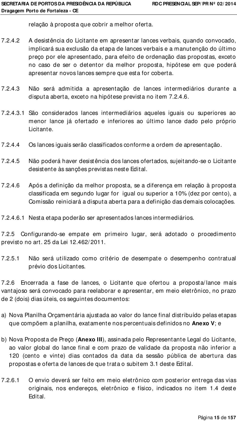 ordenação das propostas, exceto no caso de ser o detentor da melhor proposta, hipótese em que poderá apresentar novos lances sempre que esta for coberta. 7.2.4.