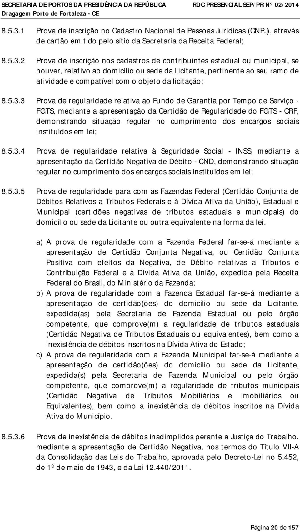 estadual ou municipal, se houver, relativo ao domicílio ou sede da Licitante, pertinente ao seu ramo de atividade e compatível com o objeto da licitação; 3 Prova de regularidade relativa ao Fundo de