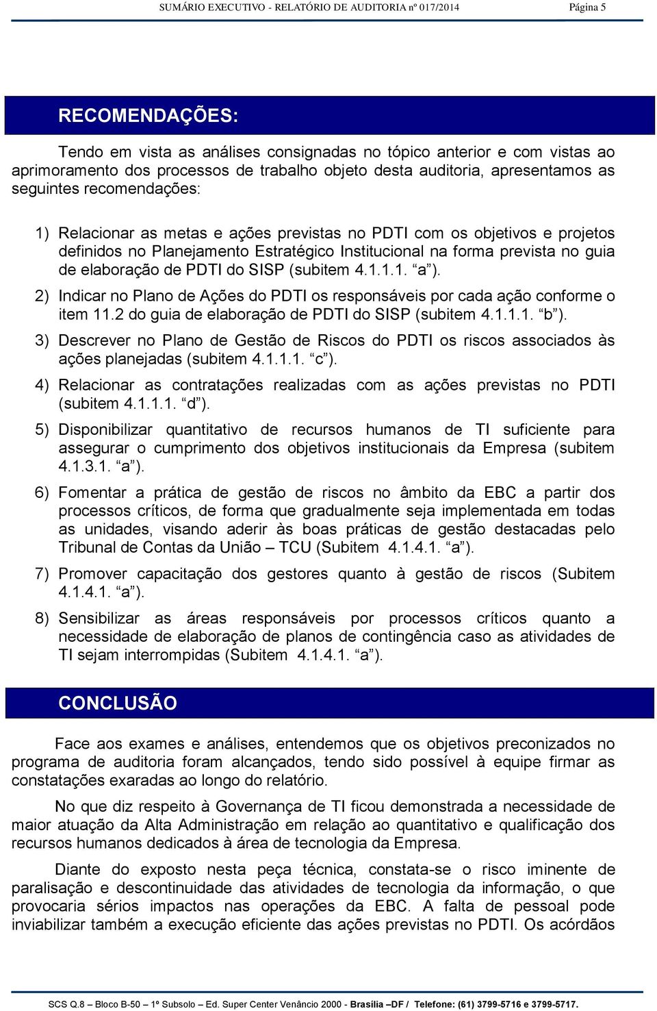 prevista no guia de elaboração de PDTI do SISP (subitem 4.1.1.1. a ). 2) Indicar no Plano de Ações do PDTI os responsáveis por cada ação conforme o item 11.