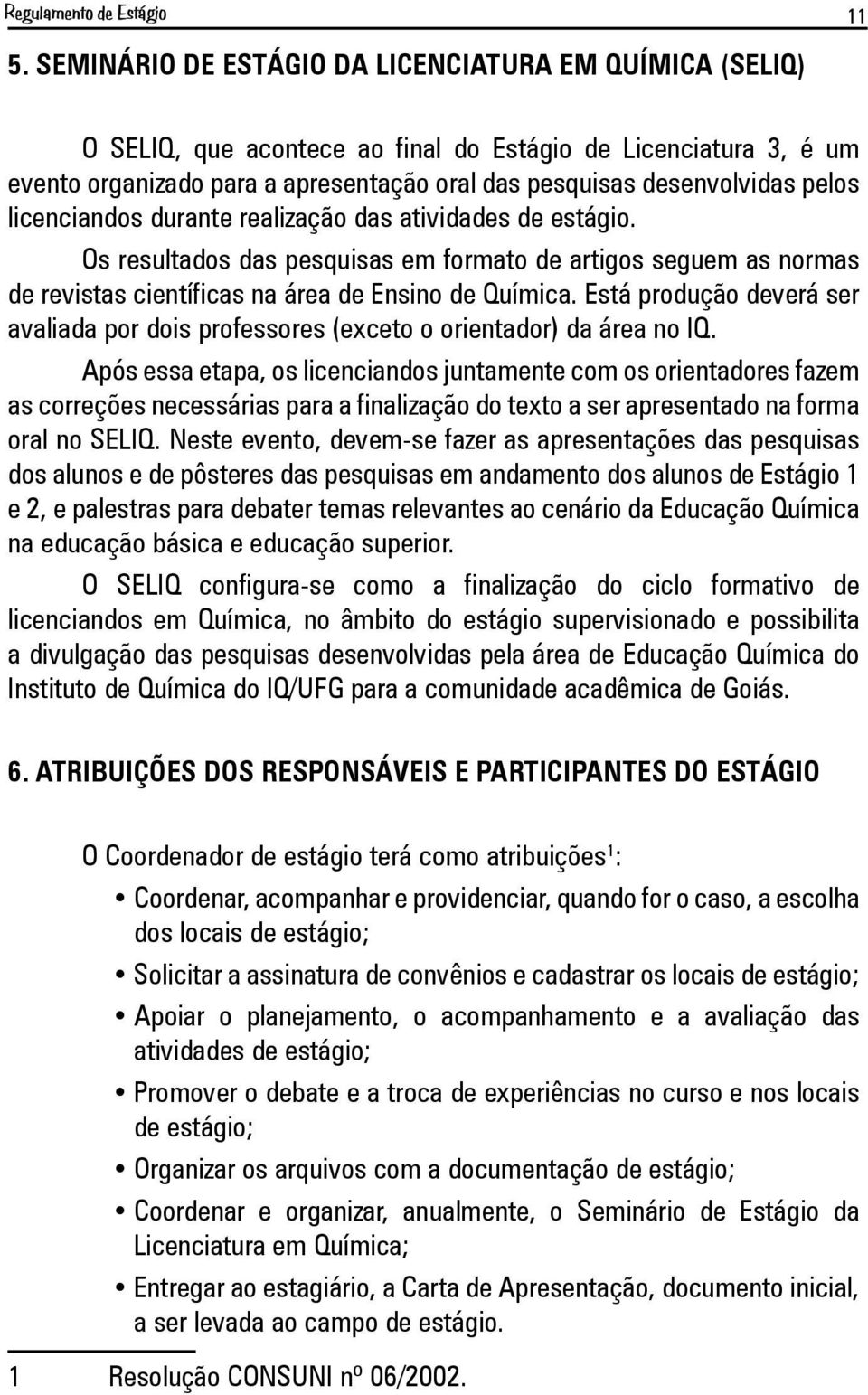 licenciandos durante realização das atividades de estágio. Os resultados das pesquisas em formato de artigos seguem as normas de revistas científicas na área de Ensino de Química.