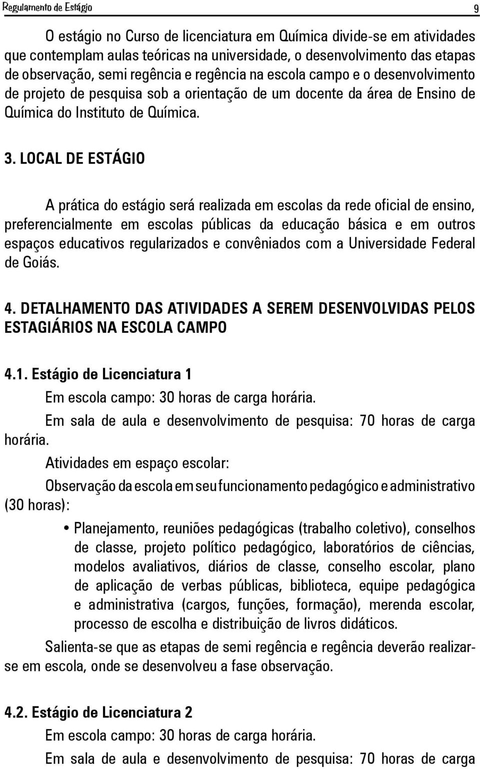 LOCAL DE ESTÁGIO A prática do estágio será realizada em escolas da rede oficial de ensino, preferencialmente em escolas públicas da educação básica e em outros espaços educativos regularizados e