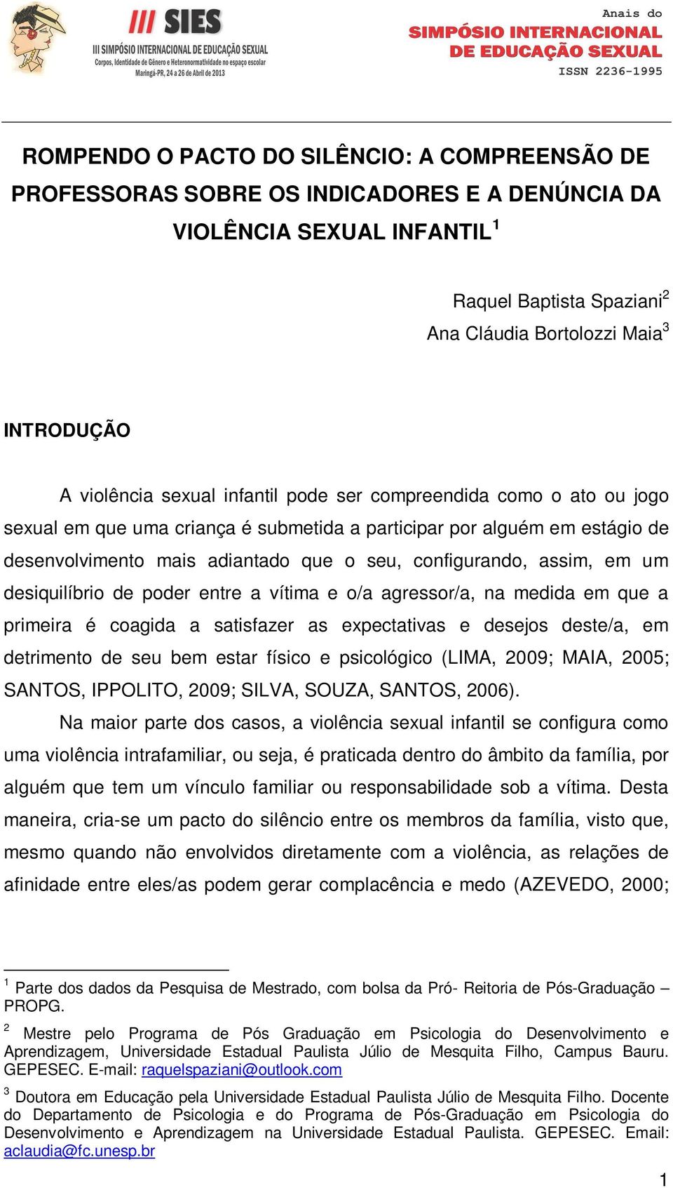 assim, em um desiquilíbrio de poder entre a vítima e o/a agressor/a, na medida em que a primeira é coagida a satisfazer as expectativas e desejos deste/a, em detrimento de seu bem estar físico e