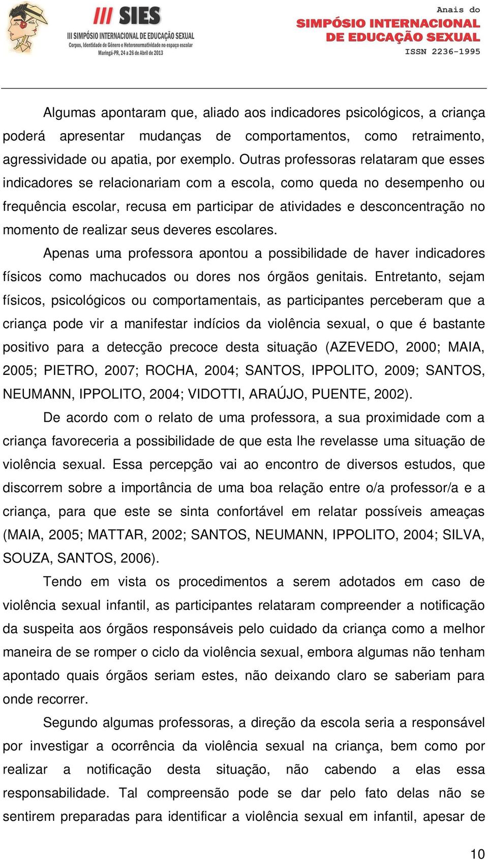 realizar seus deveres escolares. Apenas uma professora apontou a possibilidade de haver indicadores físicos como machucados ou dores nos órgãos genitais.