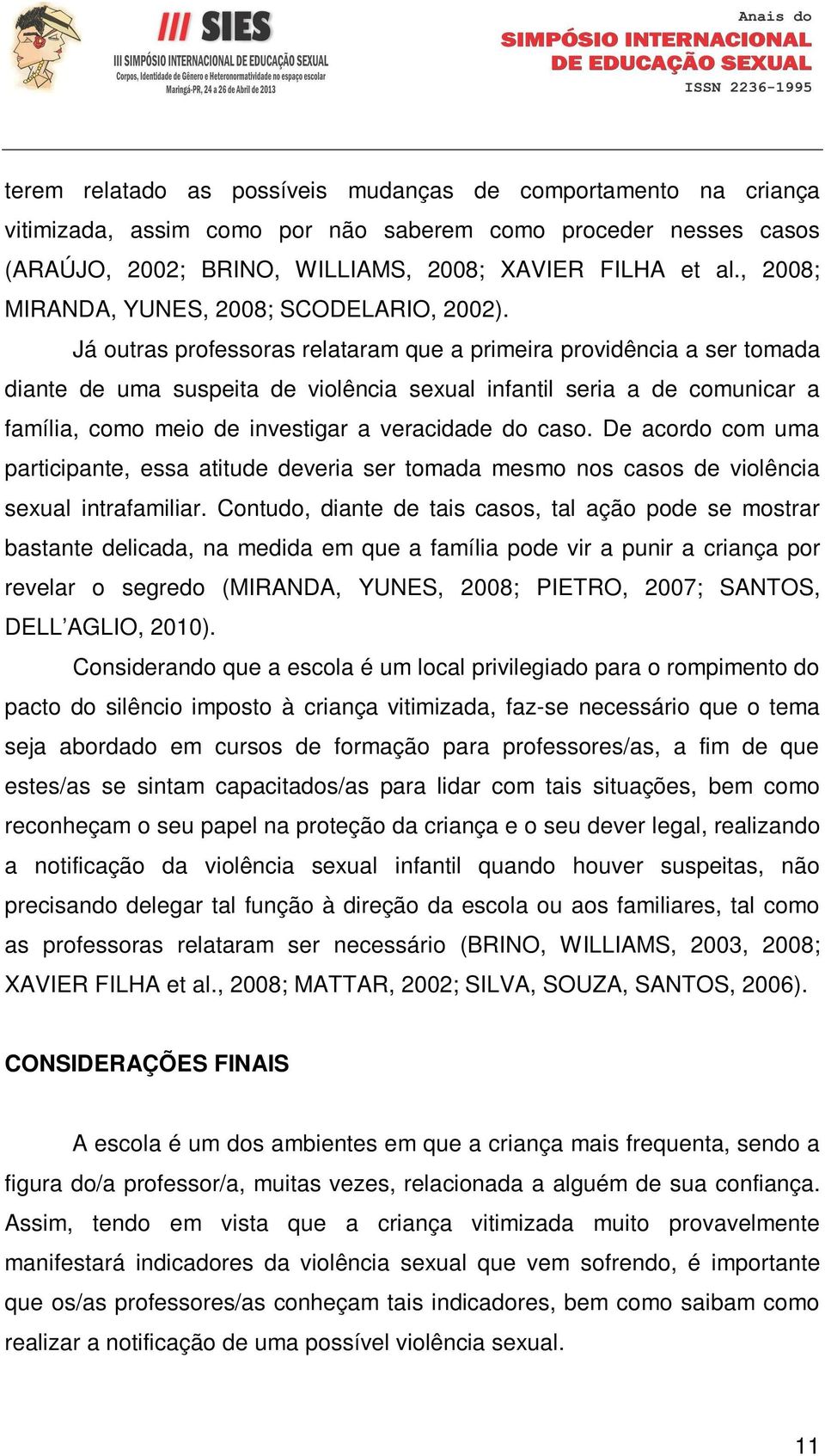 Já outras professoras relataram que a primeira providência a ser tomada diante de uma suspeita de violência sexual infantil seria a de comunicar a família, como meio de investigar a veracidade do