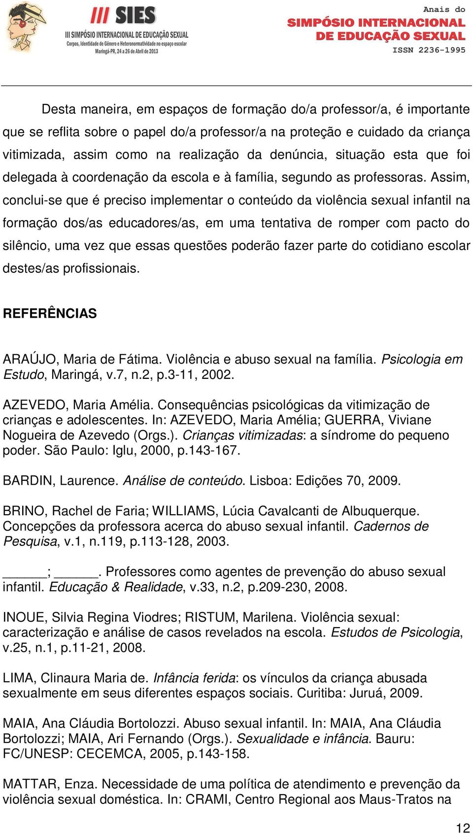 Assim, conclui-se que é preciso implementar o conteúdo da violência sexual infantil na formação dos/as educadores/as, em uma tentativa de romper com pacto do silêncio, uma vez que essas questões