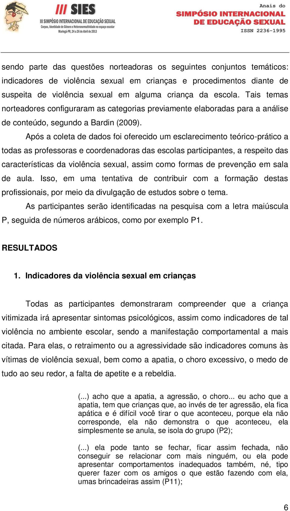 Após a coleta de dados foi oferecido um esclarecimento teórico-prático a todas as professoras e coordenadoras das escolas participantes, a respeito das características da violência sexual, assim como