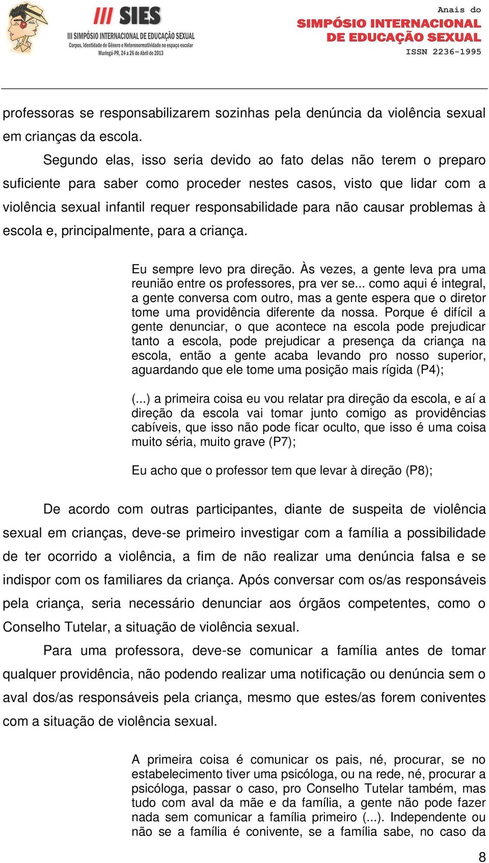 causar problemas à escola e, principalmente, para a criança. Eu sempre levo pra direção. Às vezes, a gente leva pra uma reunião entre os professores, pra ver se.