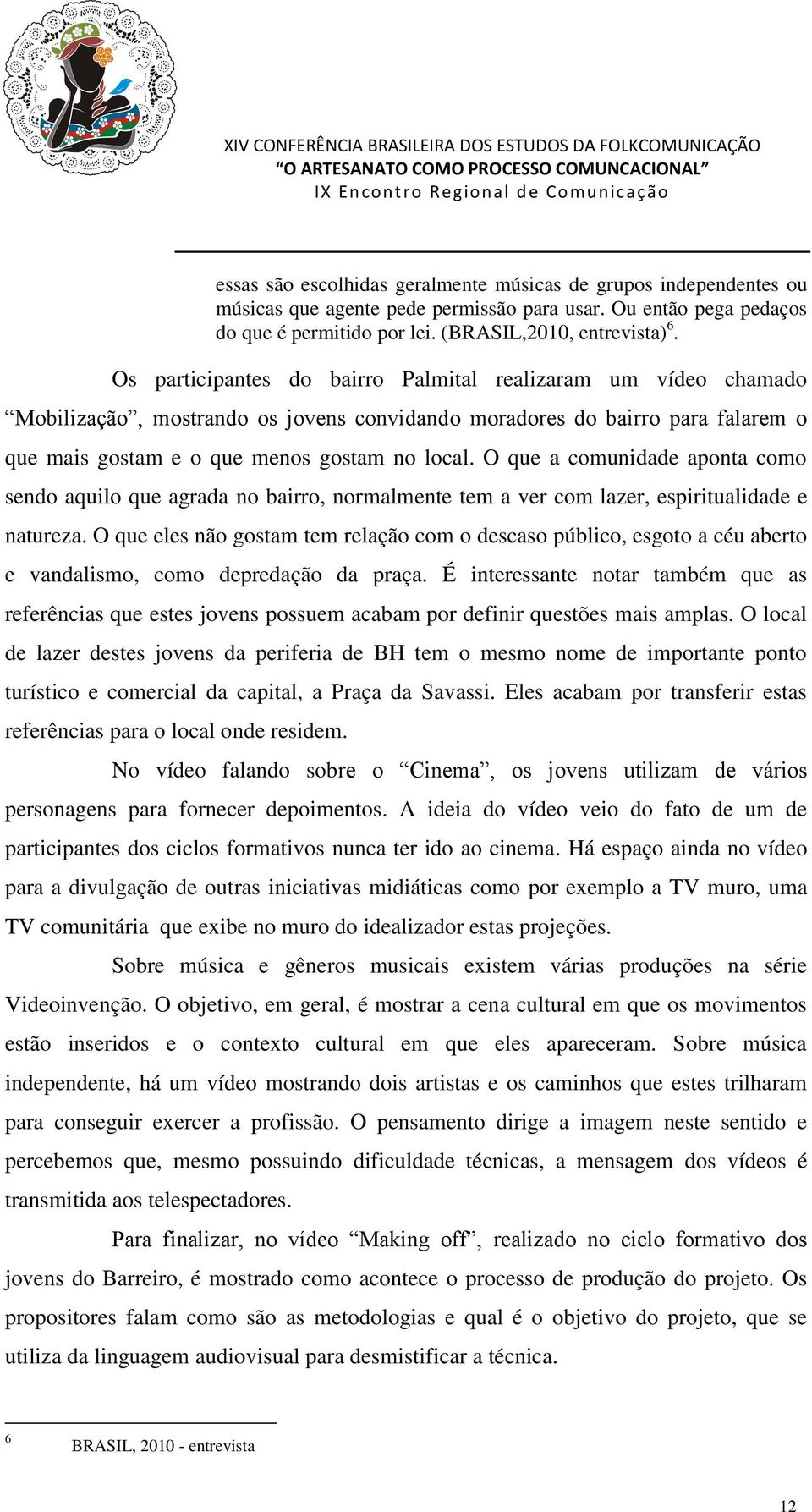 O que a comunidade aponta como sendo aquilo que agrada no bairro, normalmente tem a ver com lazer, espiritualidade e natureza.