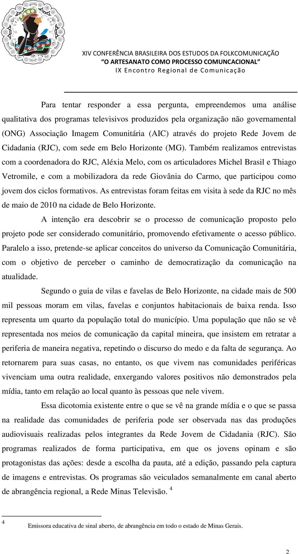 Também realizamos entrevistas com a coordenadora do RJC, Aléxia Melo, com os articuladores Michel Brasil e Thiago Vetromile, e com a mobilizadora da rede Giovânia do Carmo, que participou como jovem