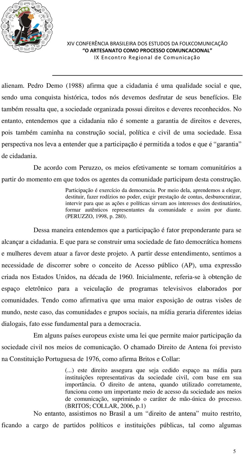 No entanto, entendemos que a cidadania não é somente a garantia de direitos e deveres, pois também caminha na construção social, política e civil de uma sociedade.