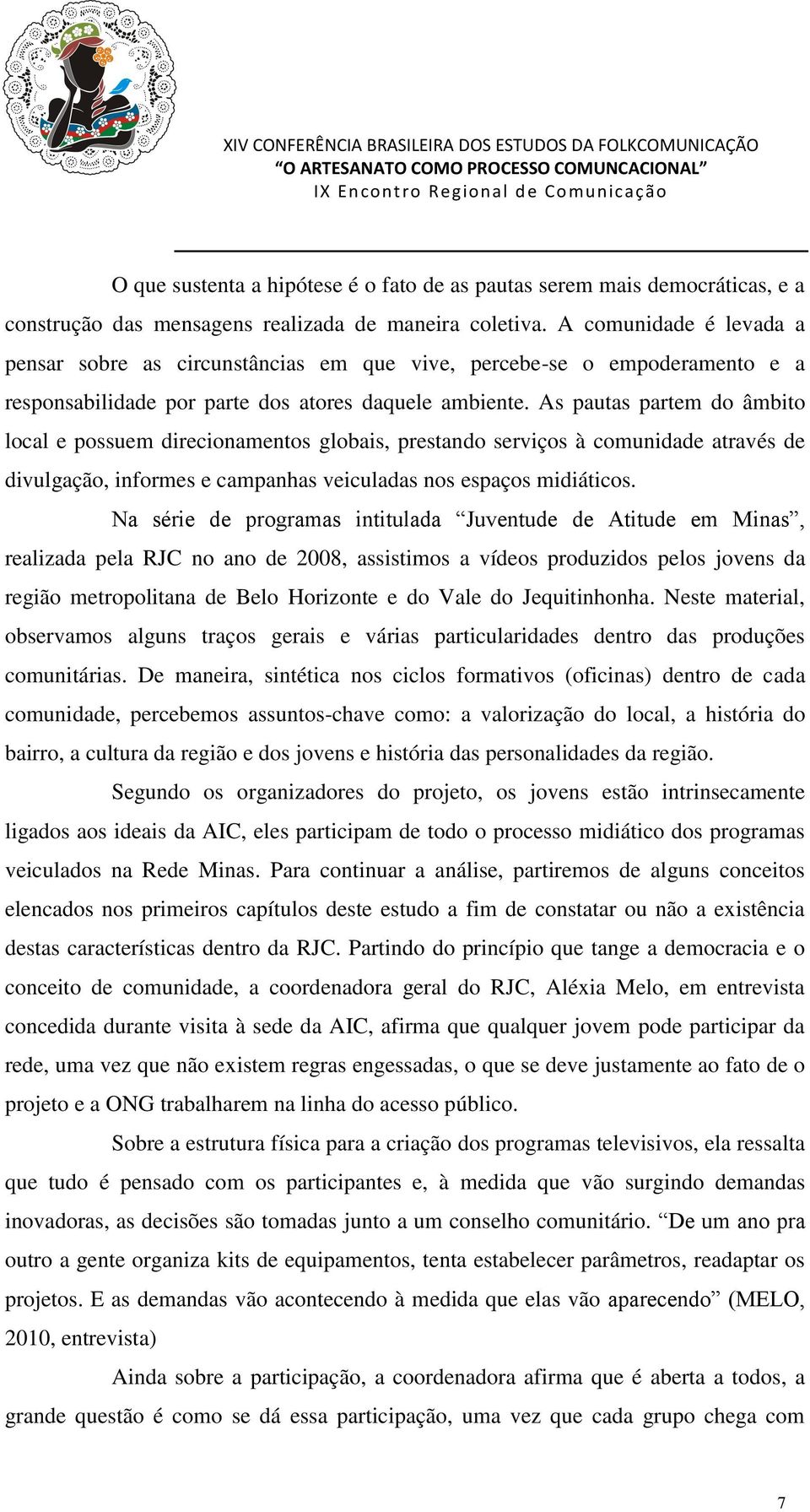 As pautas partem do âmbito local e possuem direcionamentos globais, prestando serviços à comunidade através de divulgação, informes e campanhas veiculadas nos espaços midiáticos.