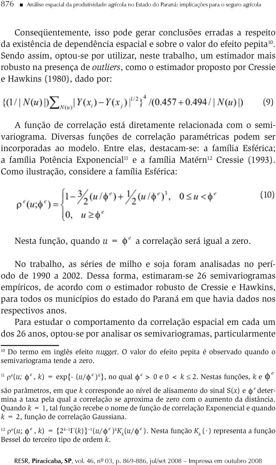 Sendo assim, optou-se por utilizar, neste trabalho, um estimador mais robusto na presença de outliers, como o estimador proposto por Cressie e Hawkins (1980), dado por: A função de correlação está