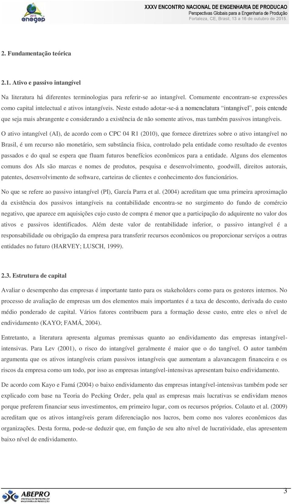 Neste estudo adotar-se-á a nomenclatura intangível, pois entende que seja mais abrangente e considerando a existência de não somente ativos, mas também passivos intangíveis.