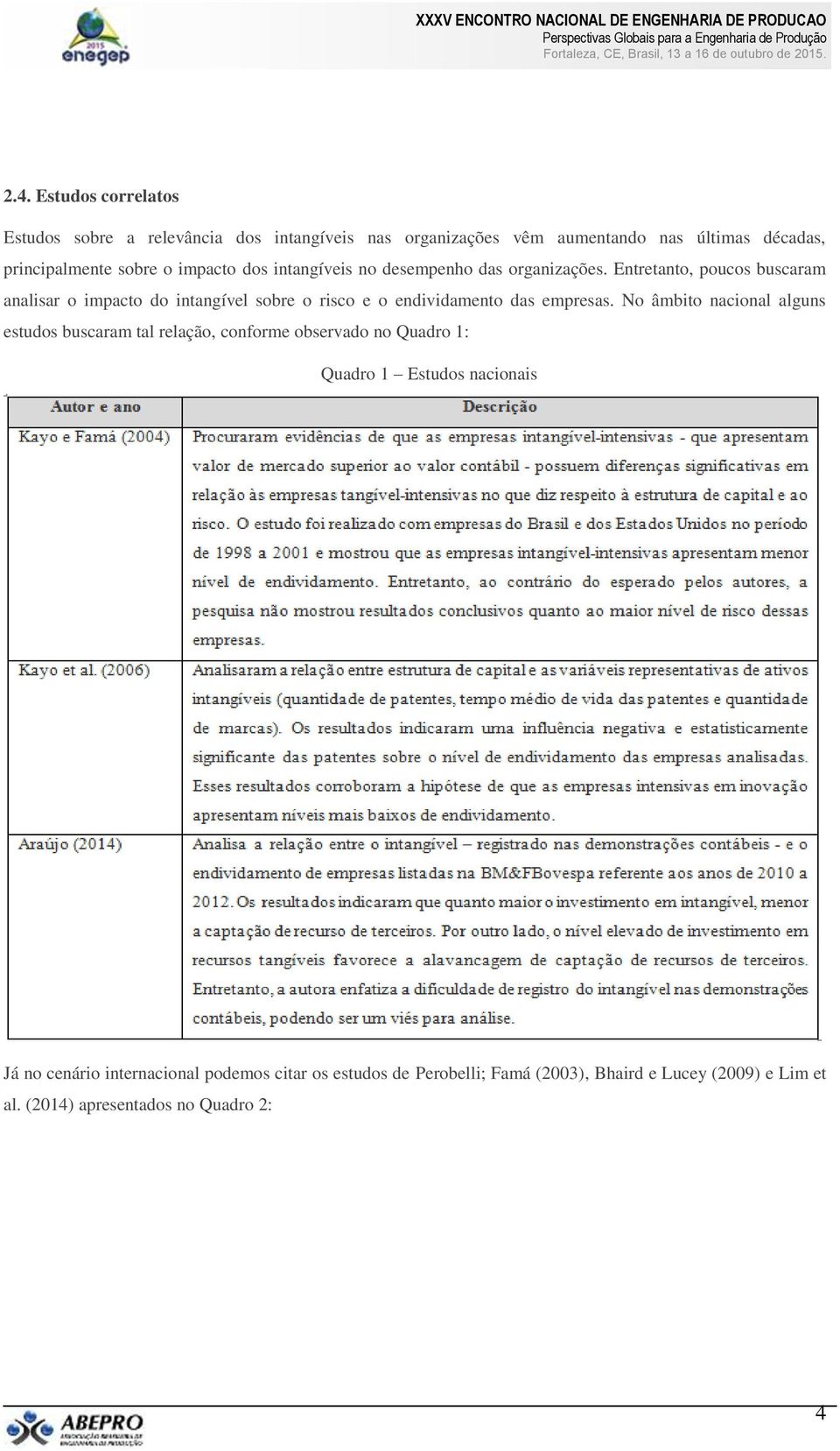 Entretanto, poucos buscaram analisar o impacto do intangível sobre o risco e o endividamento das empresas.