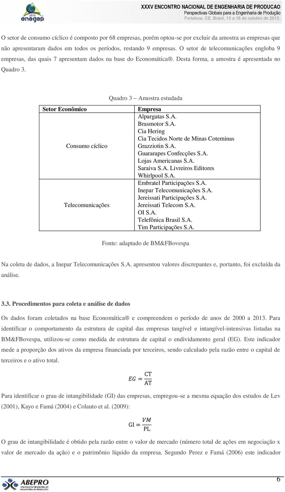 Setor Econômico Consumo cíclico Telecomunicações Quadro 3 Amostra estudada Empresa Alpargatas S.A. Brasmotor S.A. Cia Hering Cia Tecidos Norte de Minas Coteminas Grazziotin S.A. Guararapes Confecções S.