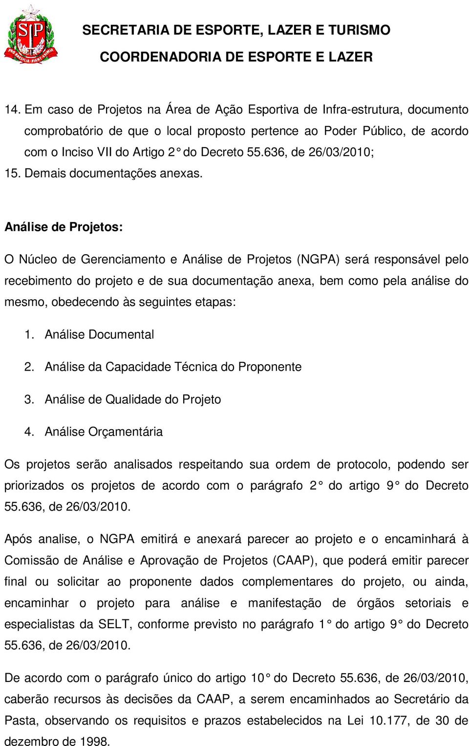 Análise de Projetos: O Núcleo de Gerenciamento e Análise de Projetos (NGPA) será responsável pelo recebimento do projeto e de sua documentação anexa, bem como pela análise do mesmo, obedecendo às