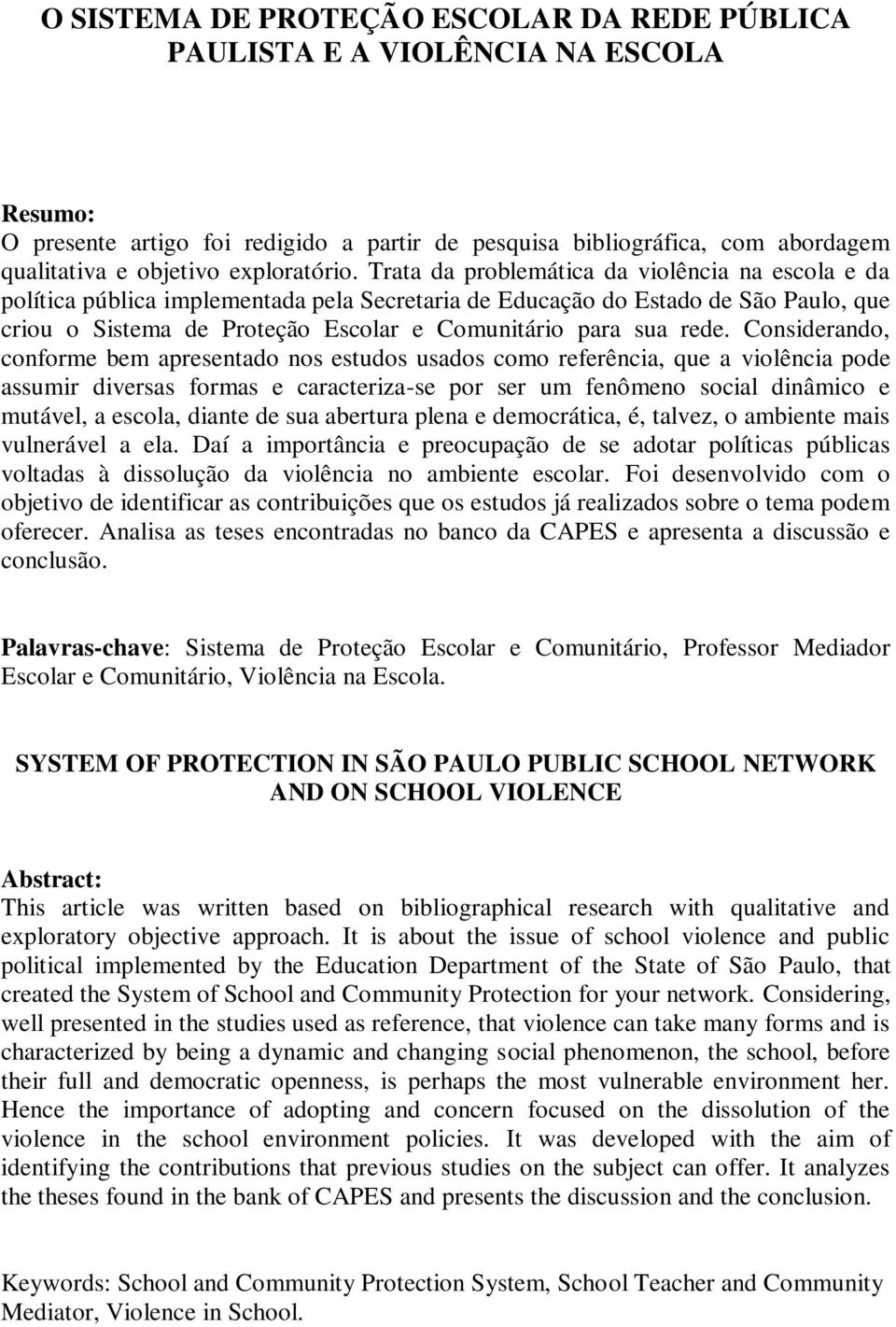 Trata da problemática da violência na escola e da política pública implementada pela Secretaria de Educação do Estado de São Paulo, que criou o Sistema de Proteção Escolar e Comunitário para sua rede.