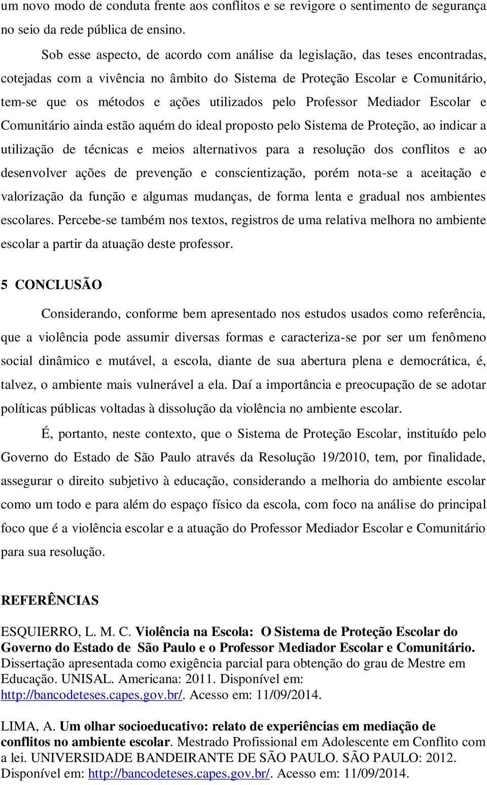 pelo Professor Mediador Escolar e Comunitário ainda estão aquém do ideal proposto pelo Sistema de Proteção, ao indicar a utilização de técnicas e meios alternativos para a resolução dos conflitos e