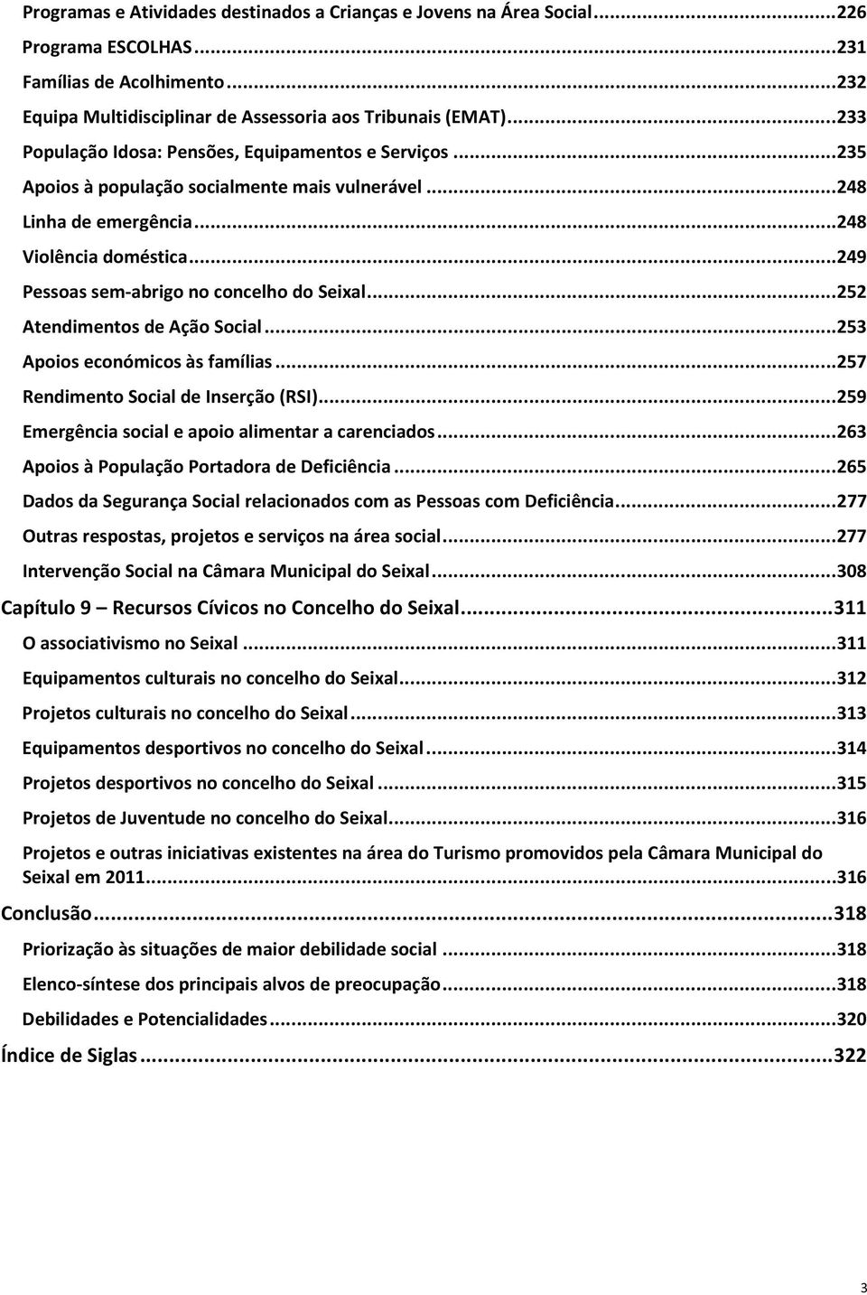 .. 249 Pessoas sem-abrigo no concelho do Seixal... 252 Atendimentos de Ação Social... 253 Apoios económicos às famílias... 257 Rendimento Social de Inserção (RSI).