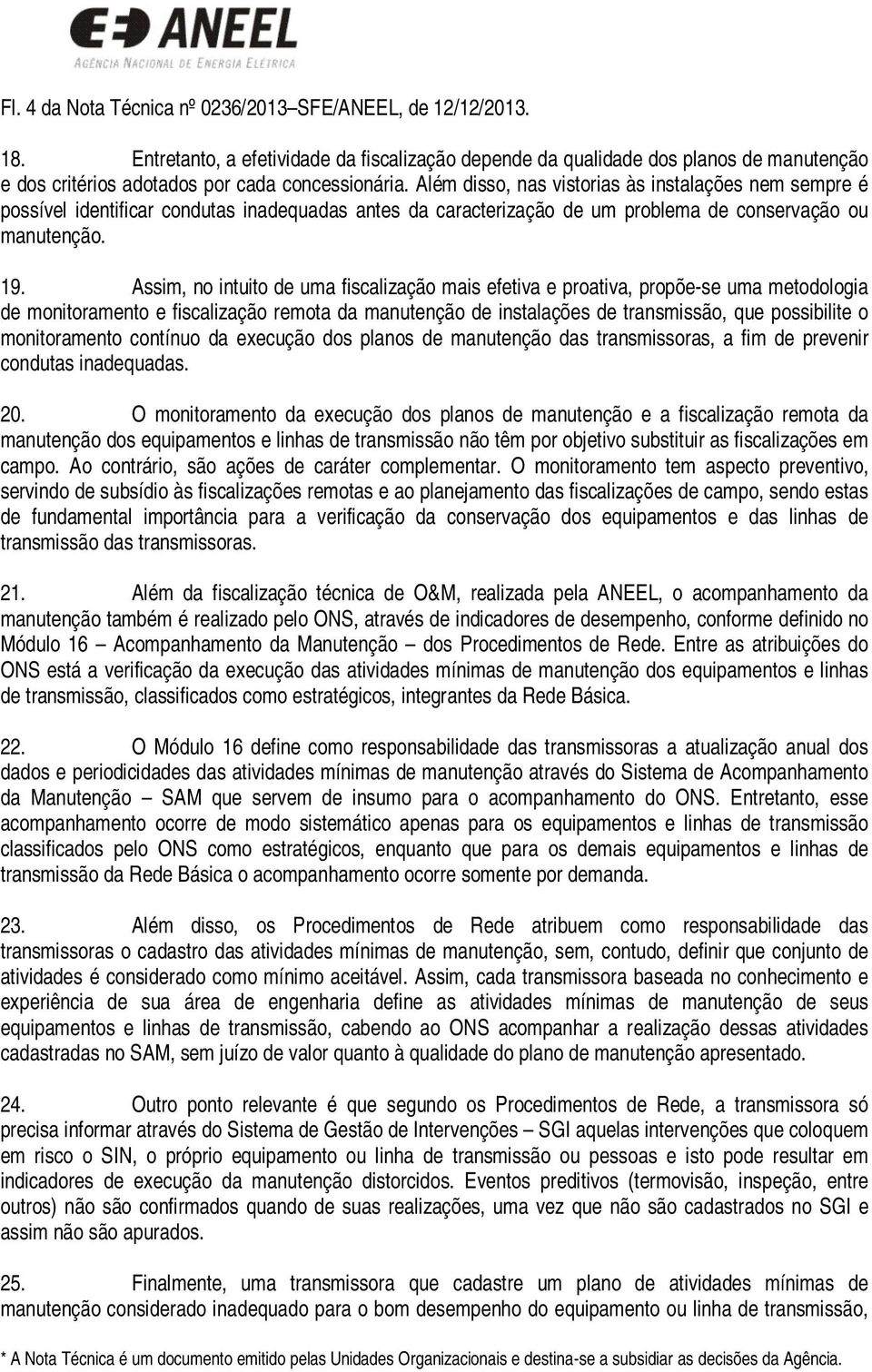 Além disso, nas vistorias às instalações nem sempre é possível identificar condutas inadequadas antes da caracterização de um problema de conservação ou manutenção. 19.