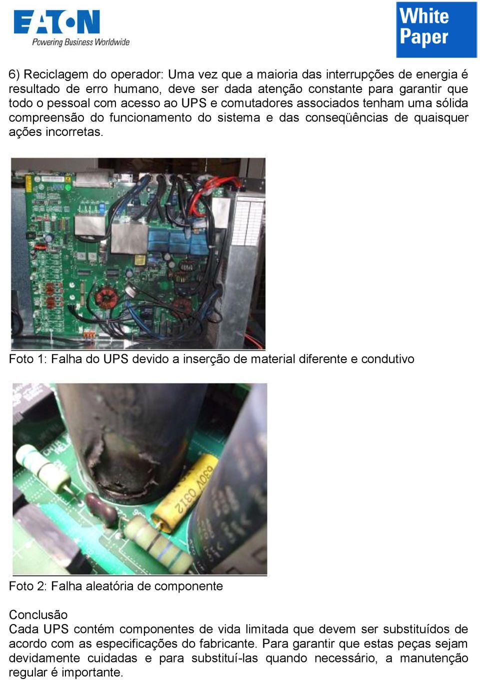 Foto 1: Falha do UPS devido a inserção de material diferente e condutivo Foto 2: Falha aleatória de componente Conclusão Cada UPS contém componentes de vida limitada que