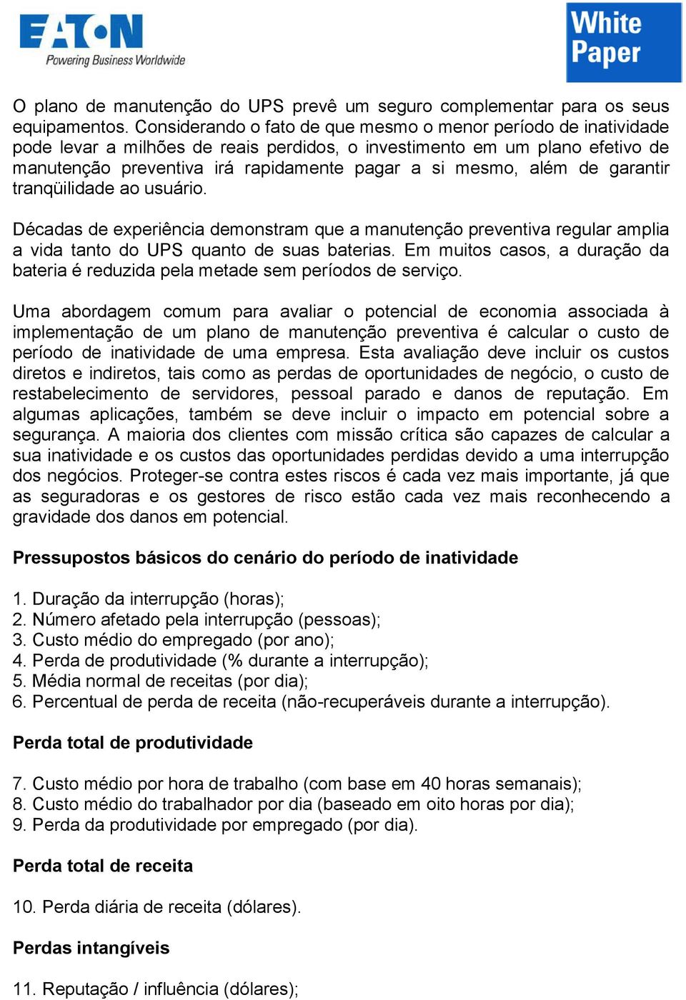 além de garantir tranqüilidade ao usuário. Décadas de experiência demonstram que a manutenção preventiva regular amplia a vida tanto do UPS quanto de suas baterias.