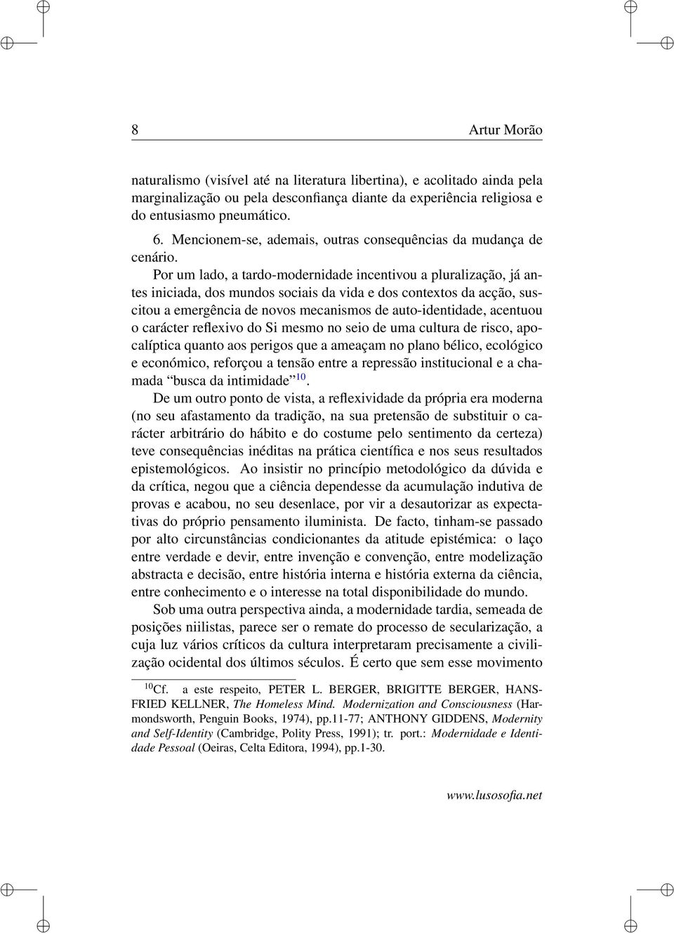 Por um lado, a tardo-modernidade incentivou a pluralização, já antes iniciada, dos mundos sociais da vida e dos contextos da acção, suscitou a emergência de novos mecanismos de auto-identidade,