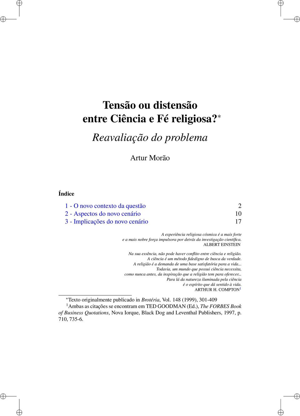 nobre força impulsora por detrás da investigação científica. ALBERT EINSTEIN Na sua essência, não pode haver conflito entre ciência e religião. A ciência é um método fidedigno de busca da verdade.