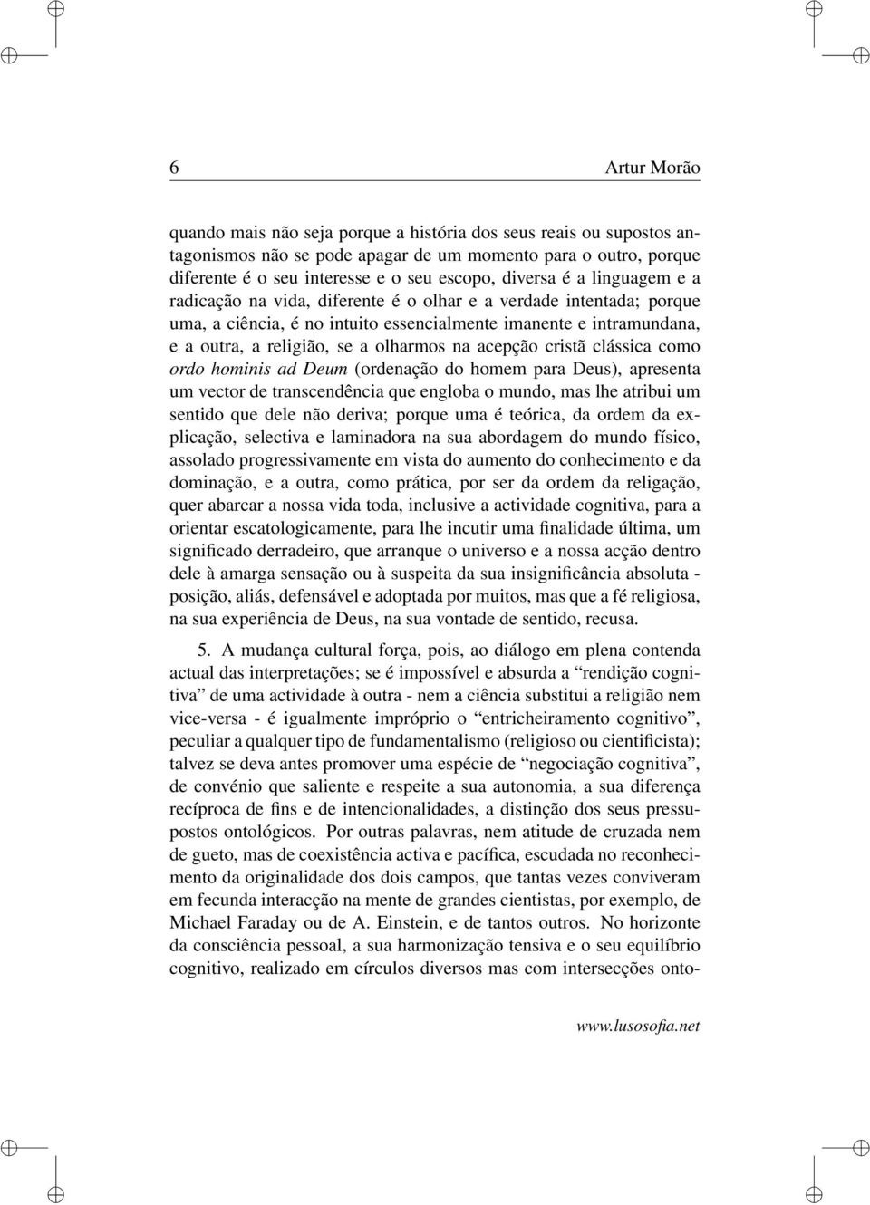 acepção cristã clássica como ordo hominis ad Deum (ordenação do homem para Deus), apresenta um vector de transcendência que engloba o mundo, mas lhe atribui um sentido que dele não deriva; porque uma