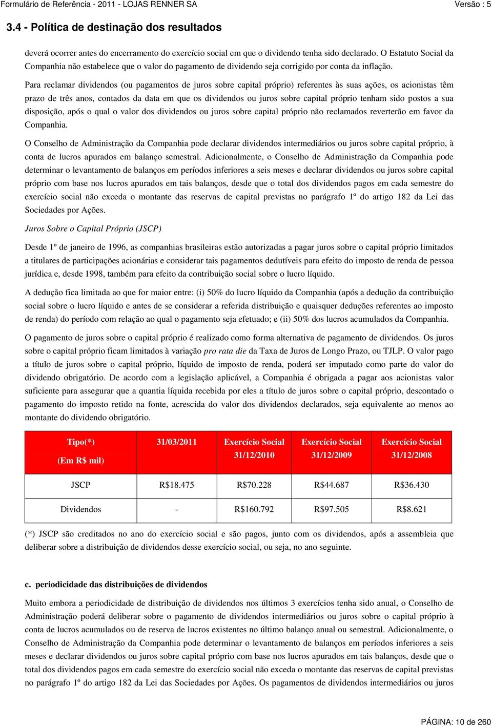 Para reclamar dividendos (ou pagamentos de juros sobre capital próprio) referentes às suas ações, os acionistas têm prazo de três anos, contados da data em que os dividendos ou juros sobre capital