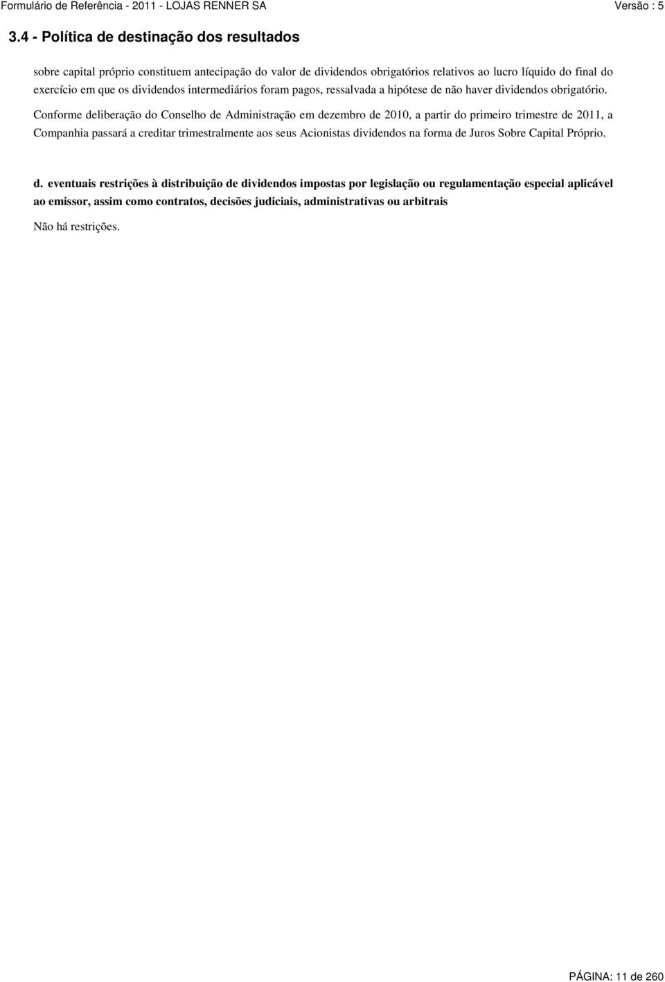 Conforme deliberação do Conselho de Administração em dezembro de 2010, a partir do primeiro trimestre de 2011, a Companhia passará a creditar trimestralmente aos seus Acionistas