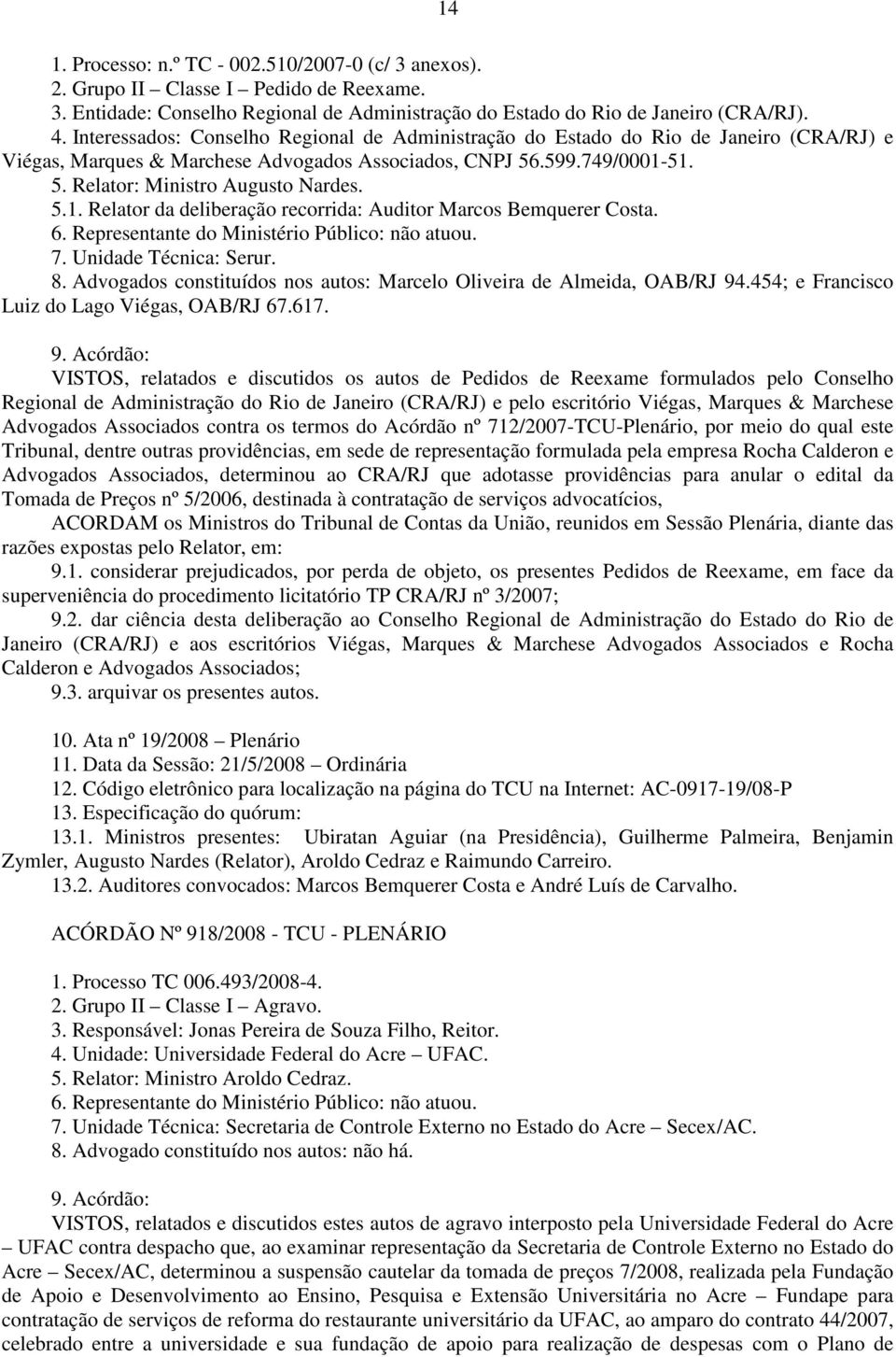 5.1. Relator da deliberação recorrida: Auditor Marcos Bemquerer Costa. 6. Representante do Ministério Público: não atuou. 7. Unidade Técnica: Serur. 8.