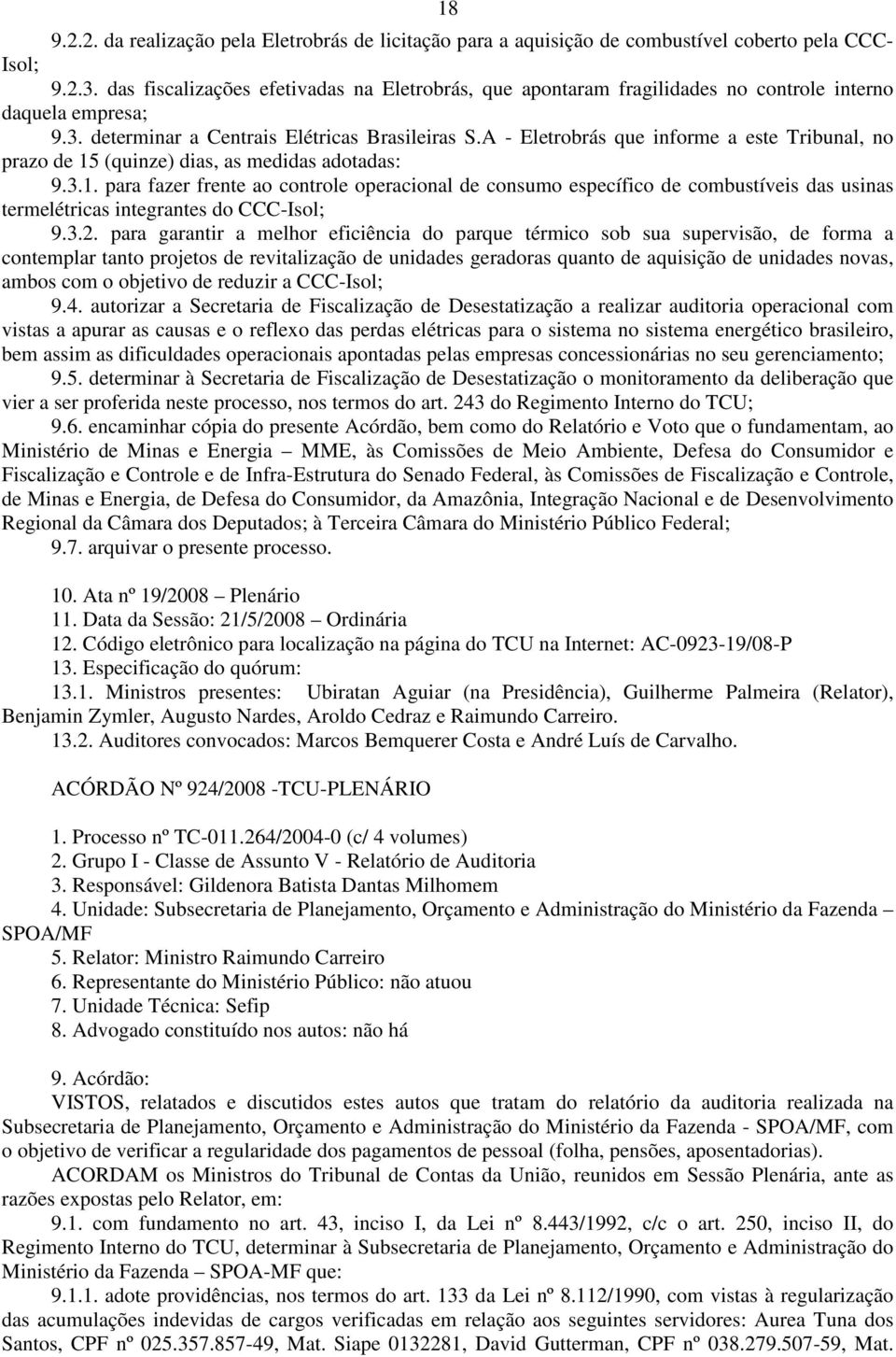 A - Eletrobrás que informe a este Tribunal, no prazo de 15 (quinze) dias, as medidas adotadas: 9.3.1. para fazer frente ao controle operacional de consumo específico de combustíveis das usinas termelétricas integrantes do CCC-Isol; 9.