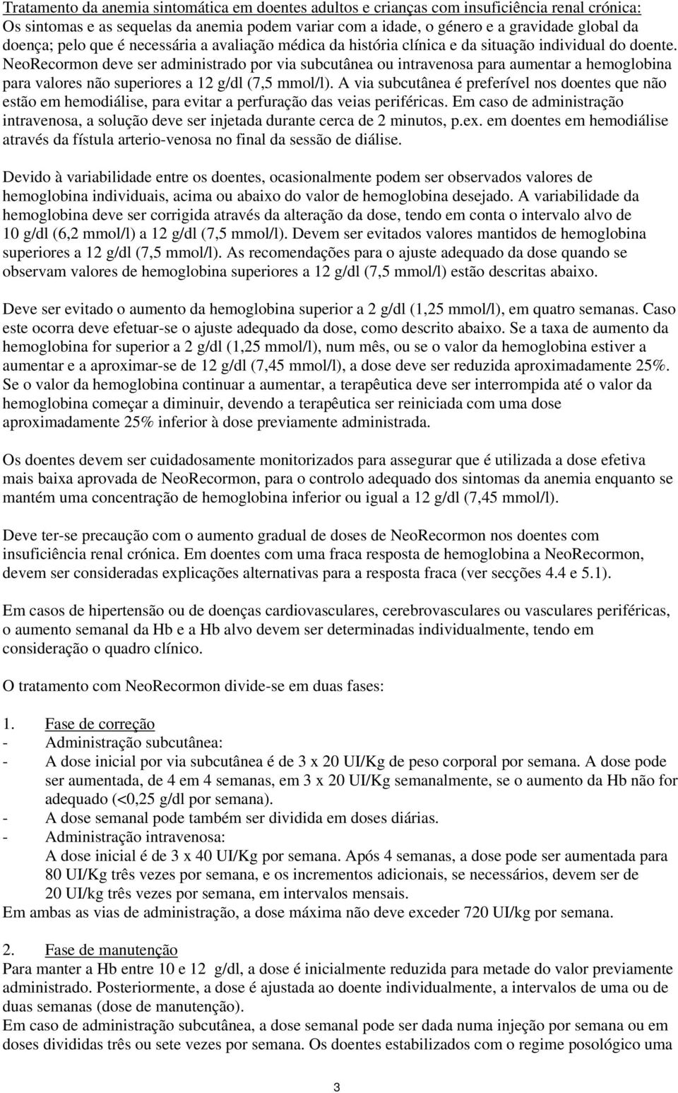 NeoRecormon deve ser administrado por via subcutânea ou intravenosa para aumentar a hemoglobina para valores não superiores a 12 g/dl (7,5 mmol/l).