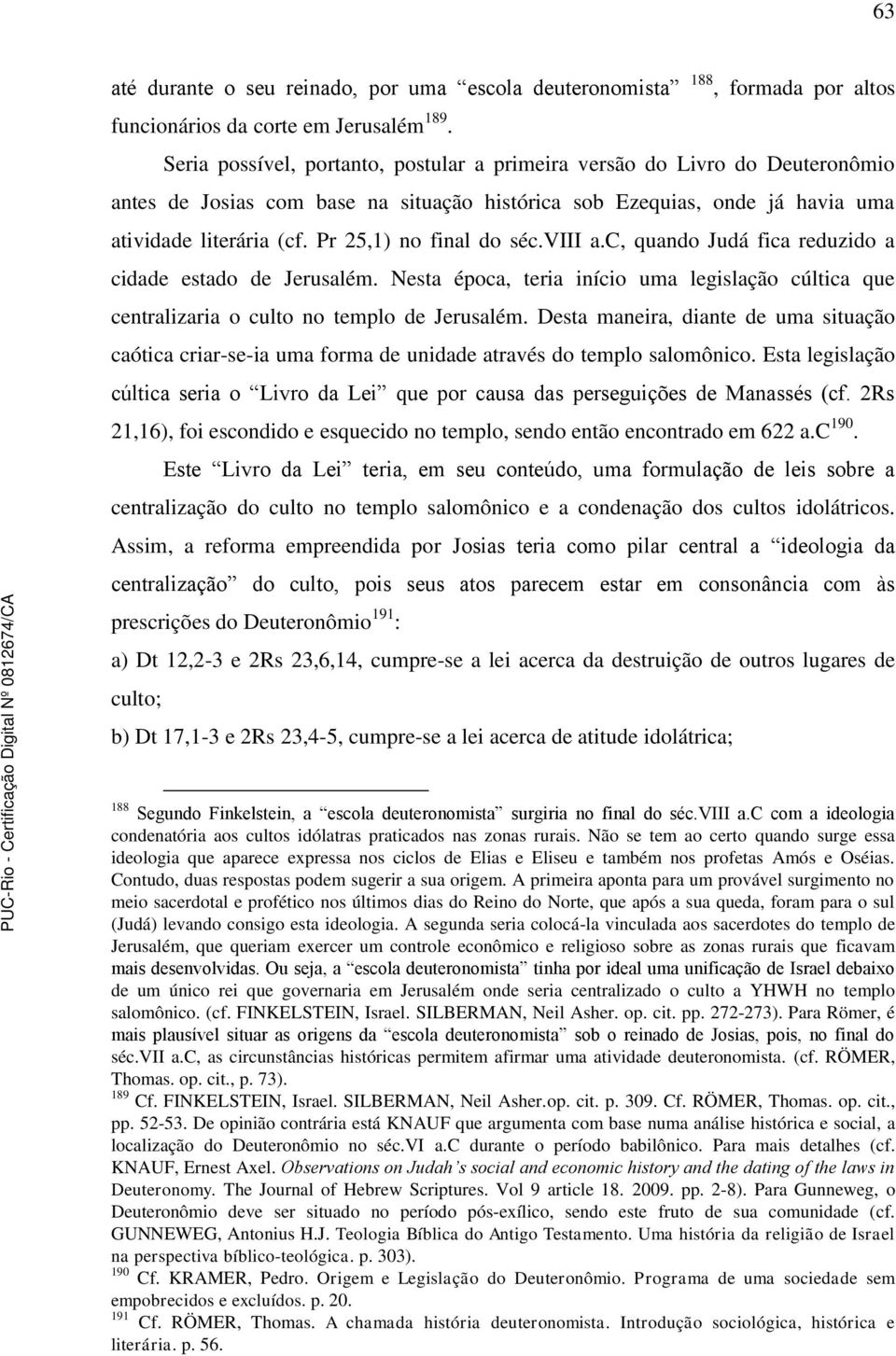 Pr 25,1) no final do séc.viii a.c, quando Judá fica reduzido a cidade estado de Jerusalém. Nesta época, teria início uma legislação cúltica que centralizaria o culto no templo de Jerusalém.