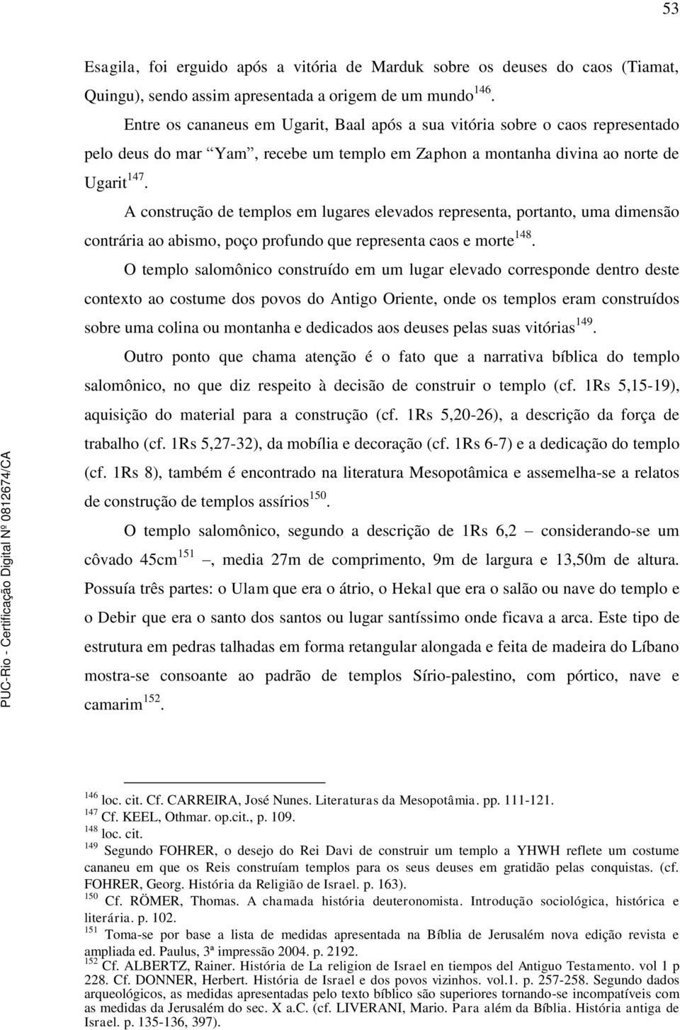 A construção de templos em lugares elevados representa, portanto, uma dimensão contrária ao abismo, poço profundo que representa caos e morte 148.