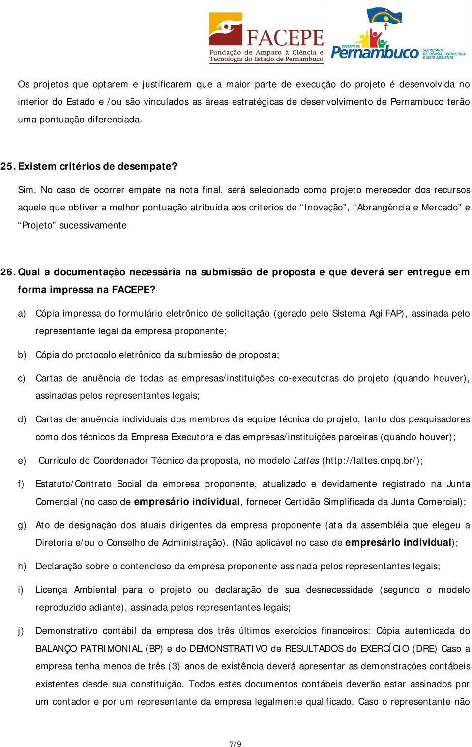 No caso de ocorrer empate na nota final, será selecionado como projeto merecedor dos recursos aquele que obtiver a melhor pontuação atribuída aos critérios de Inovação, Abrangência e Mercado e